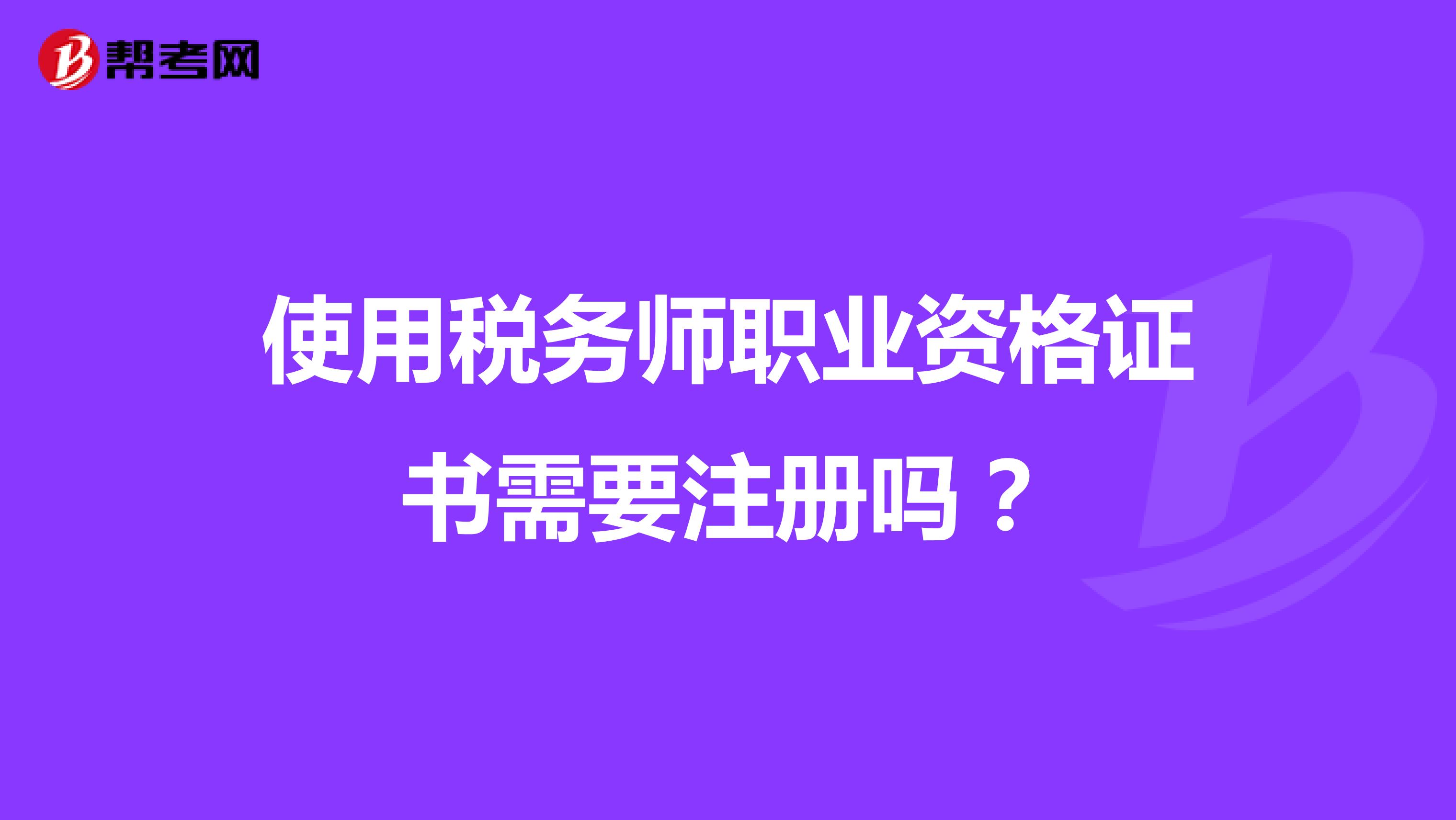 使用稅務(wù)師職業(yè)資格證書需要注冊(cè)嗎？