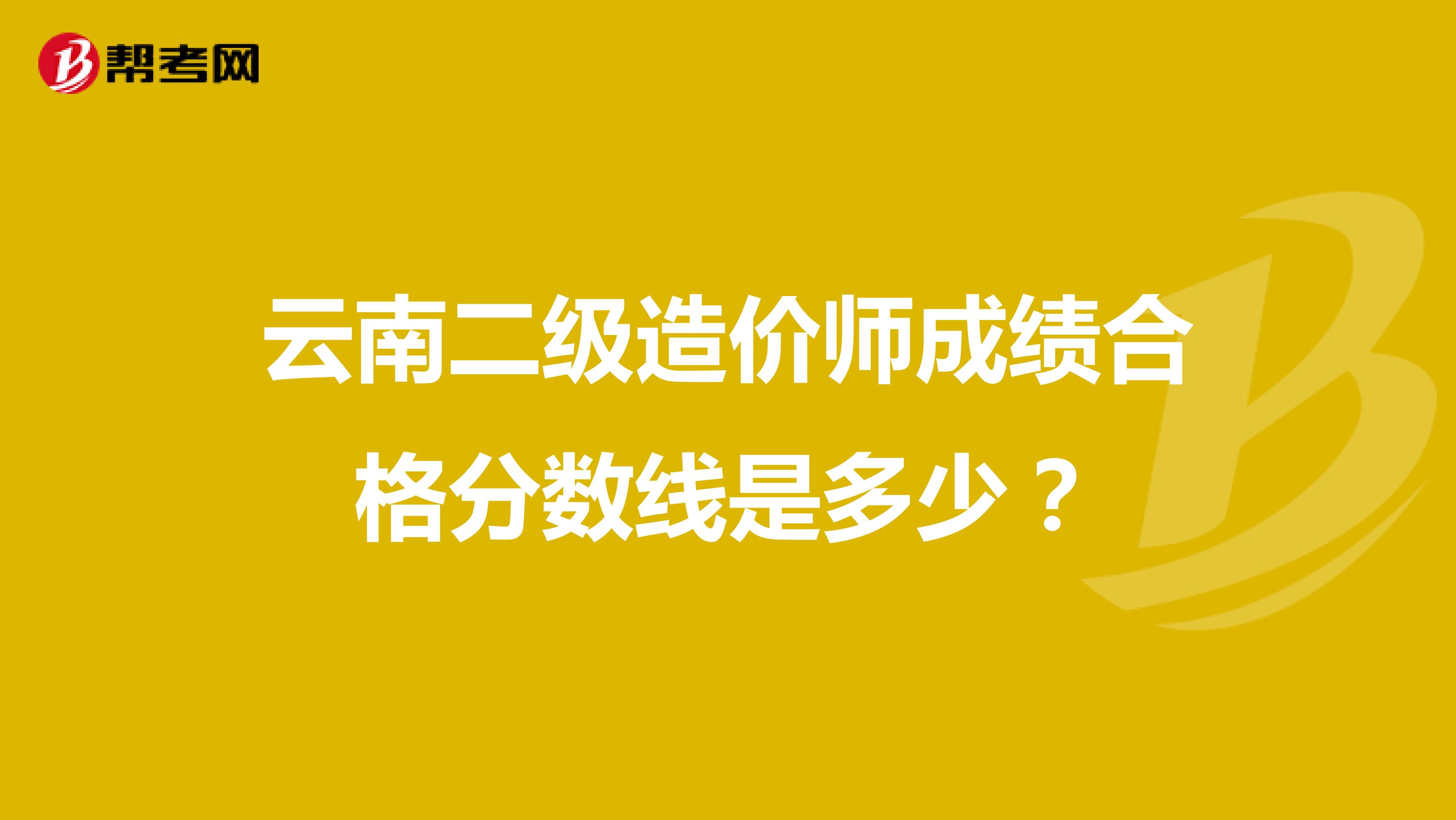 云南二级造价师成绩合格分数线是多少?