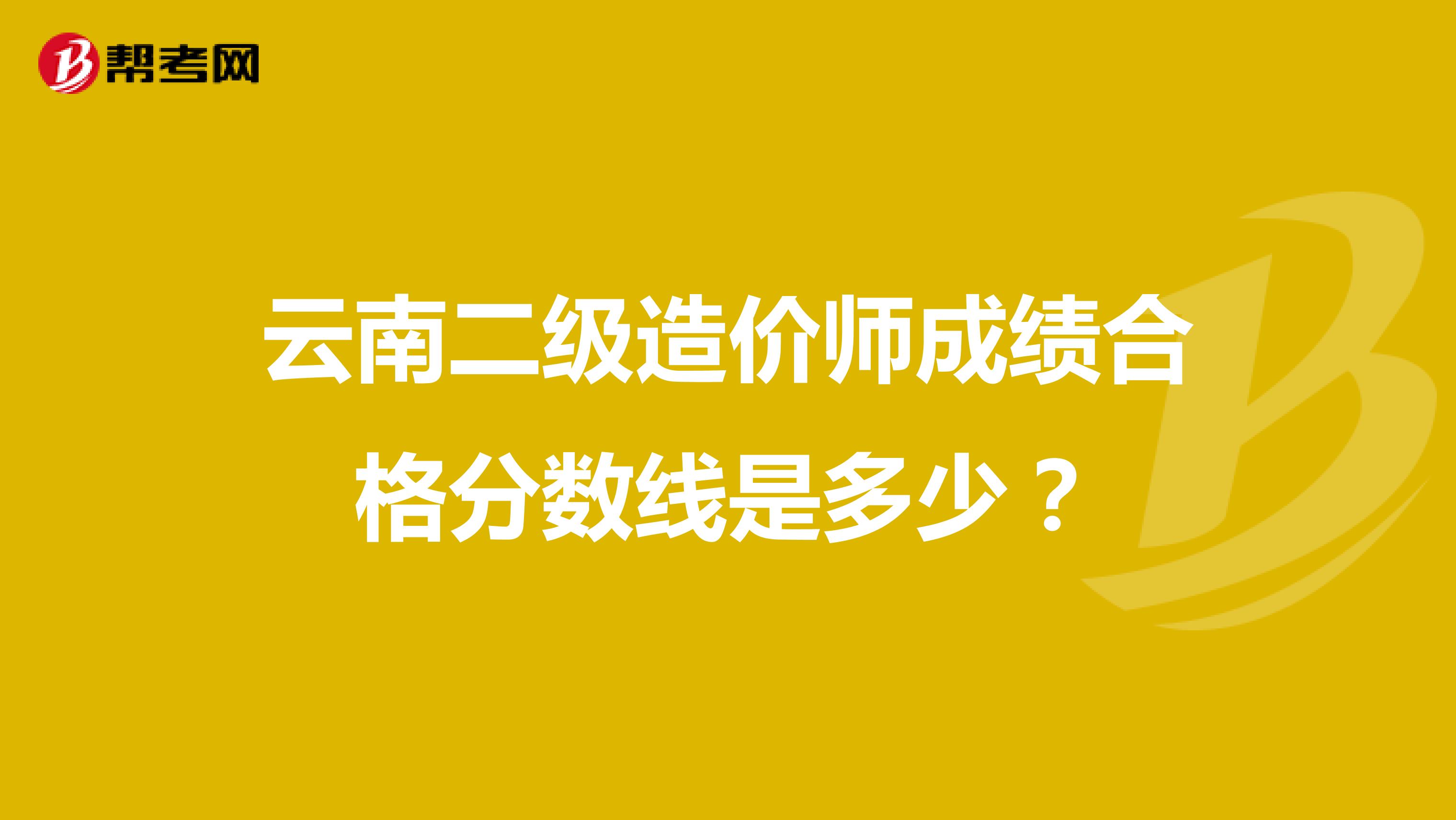 云南二级造价师成绩合格分数线是多少？