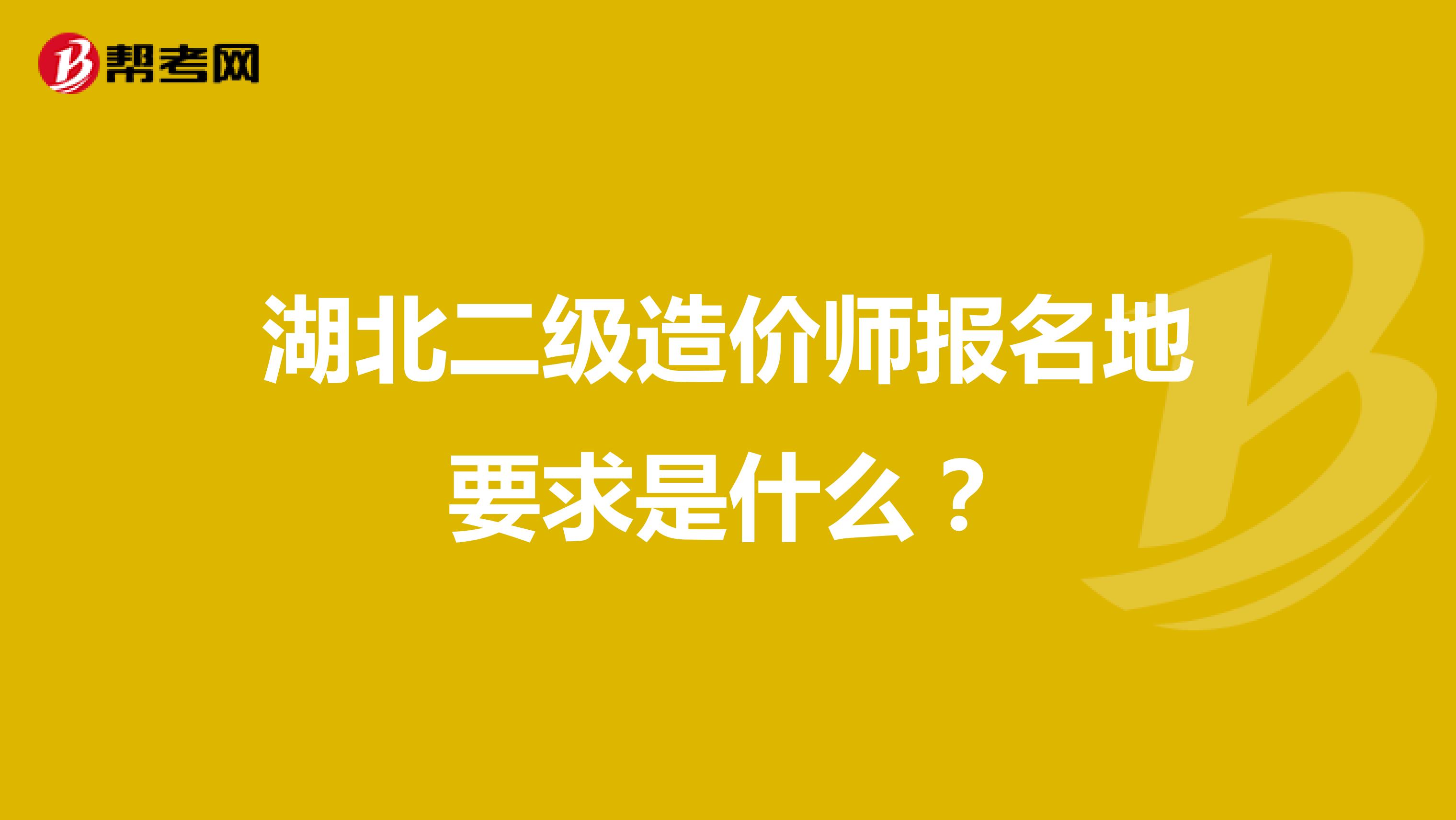 湖北二级造价师报名地要求是什么？
