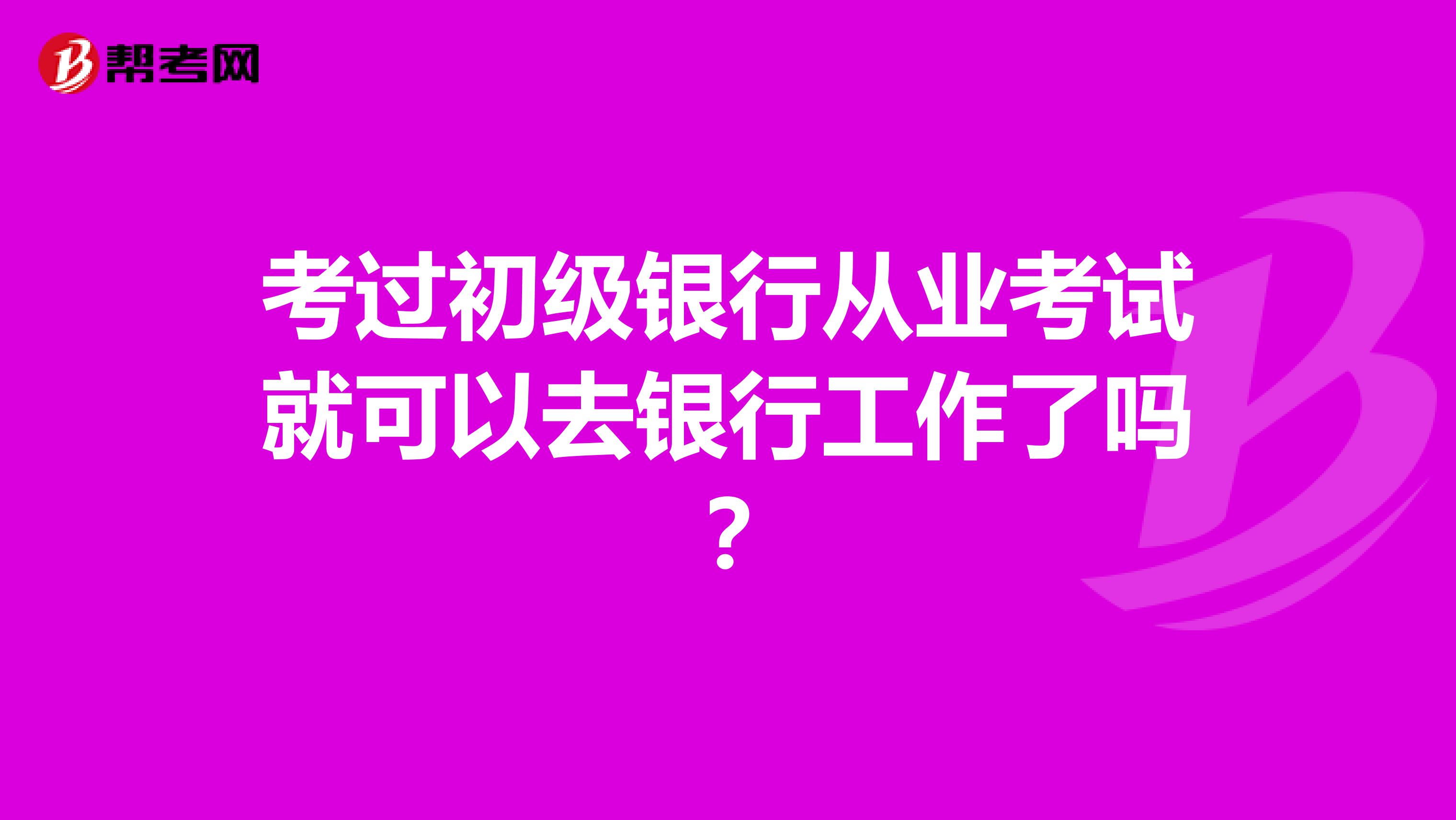 考过初级银行从业考试就可以去银行工作了吗？