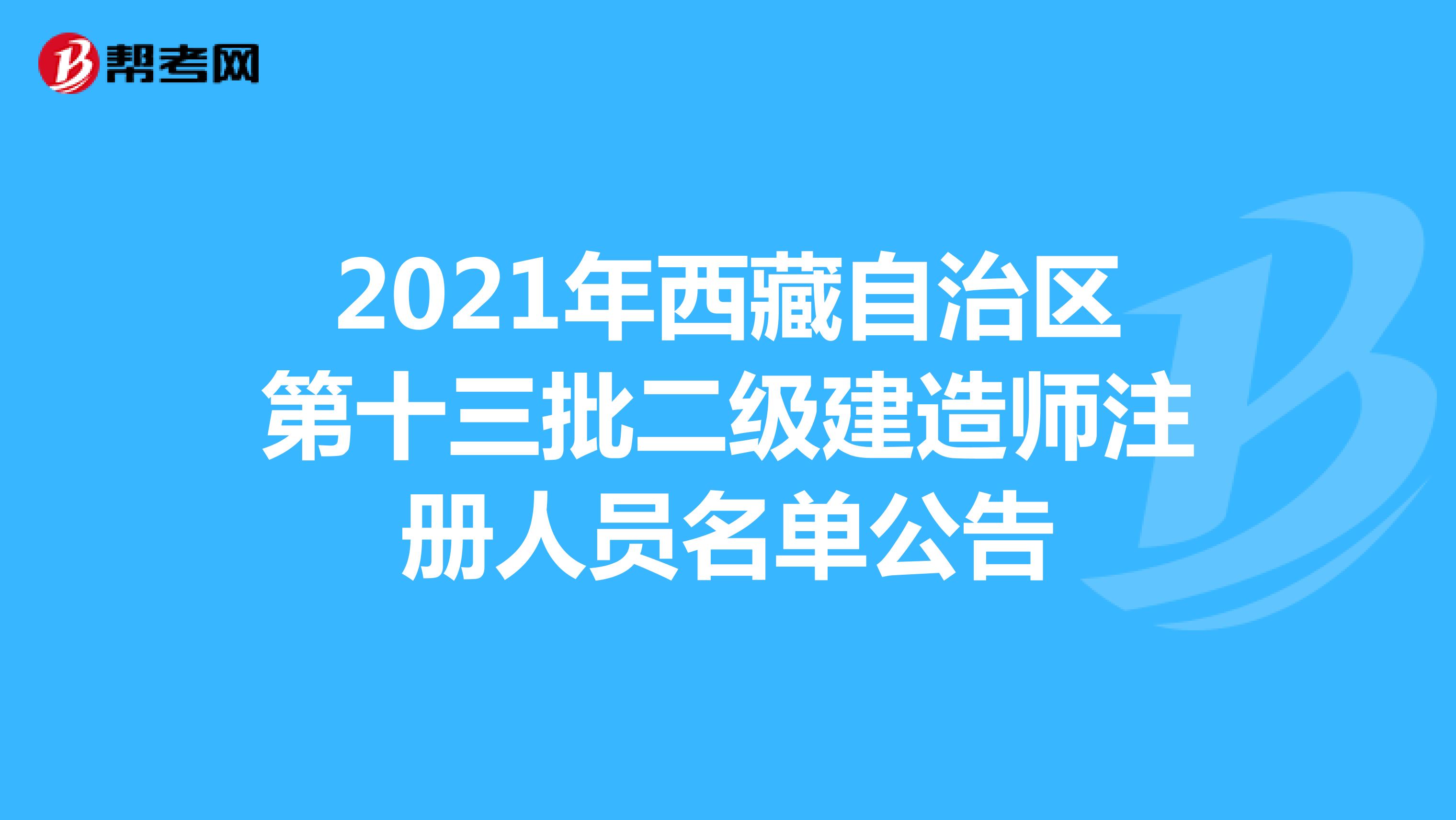 2021年西藏自治區(qū)第十三批二級(jí)建造師注冊(cè)人員名單公告