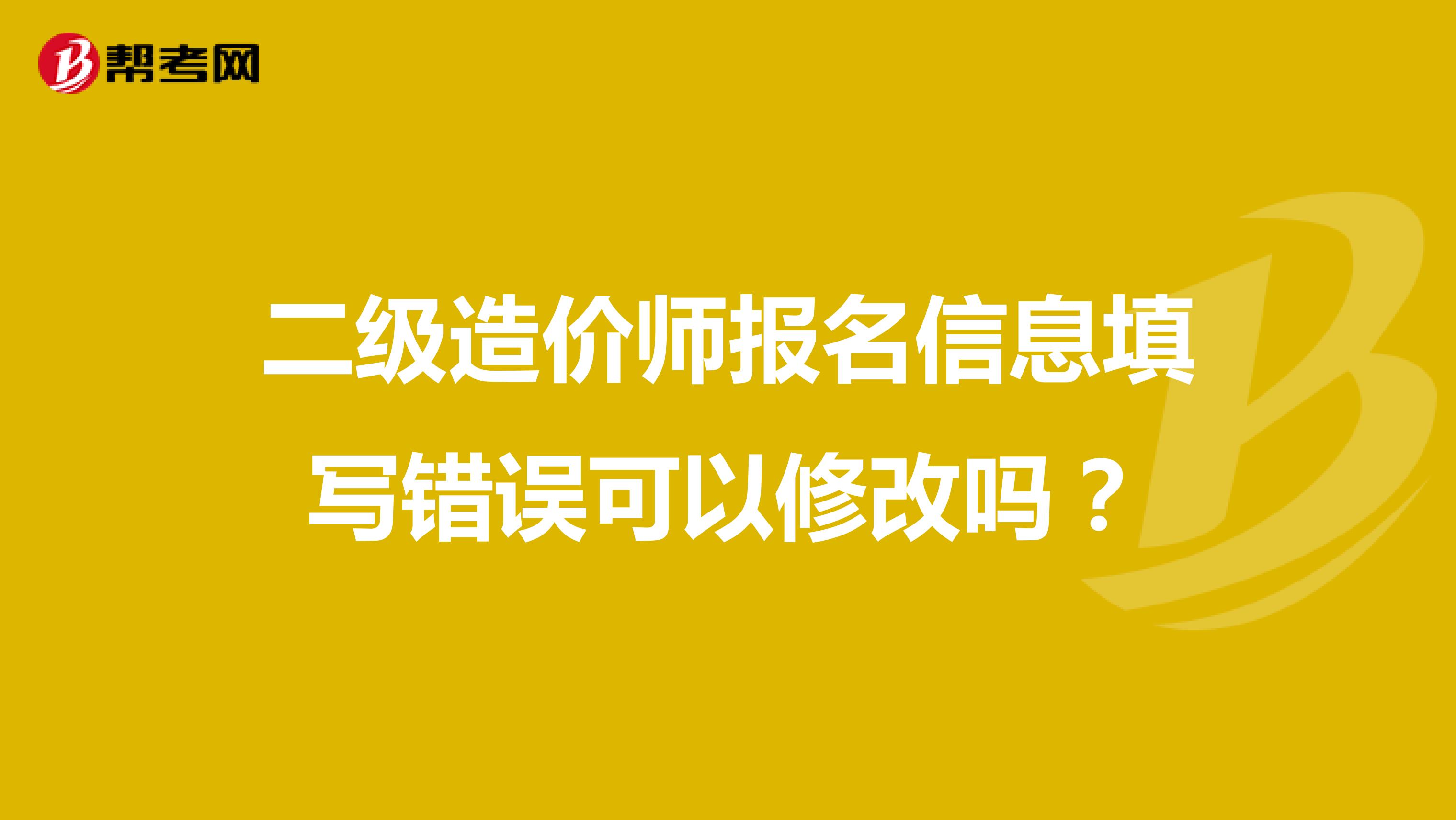 二级造价师报名信息填写错误可以修改吗?