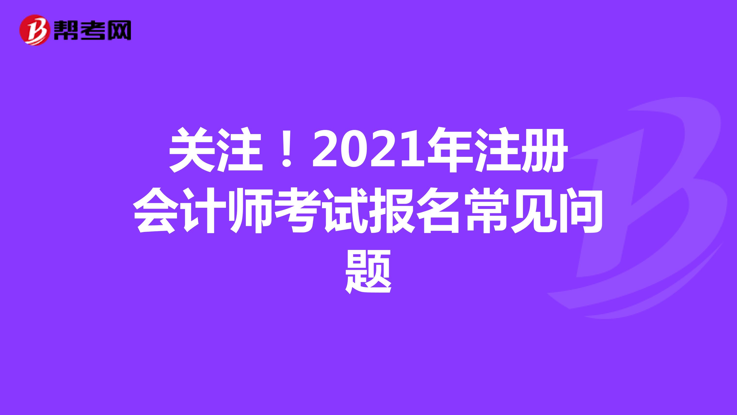 關(guān)注！2021年注冊會計師考試報名常見問題