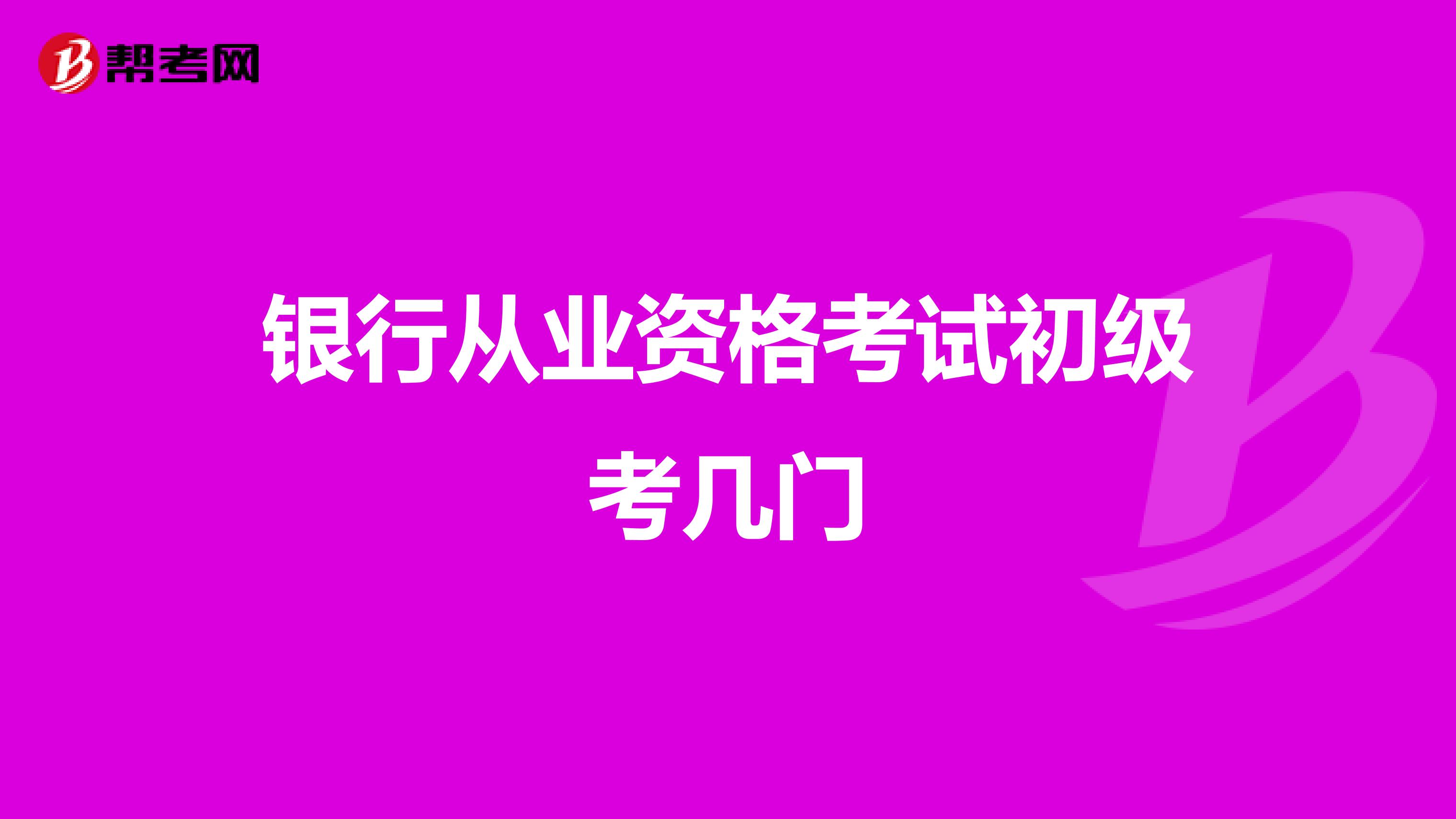 银行从业资格考试初级考几门