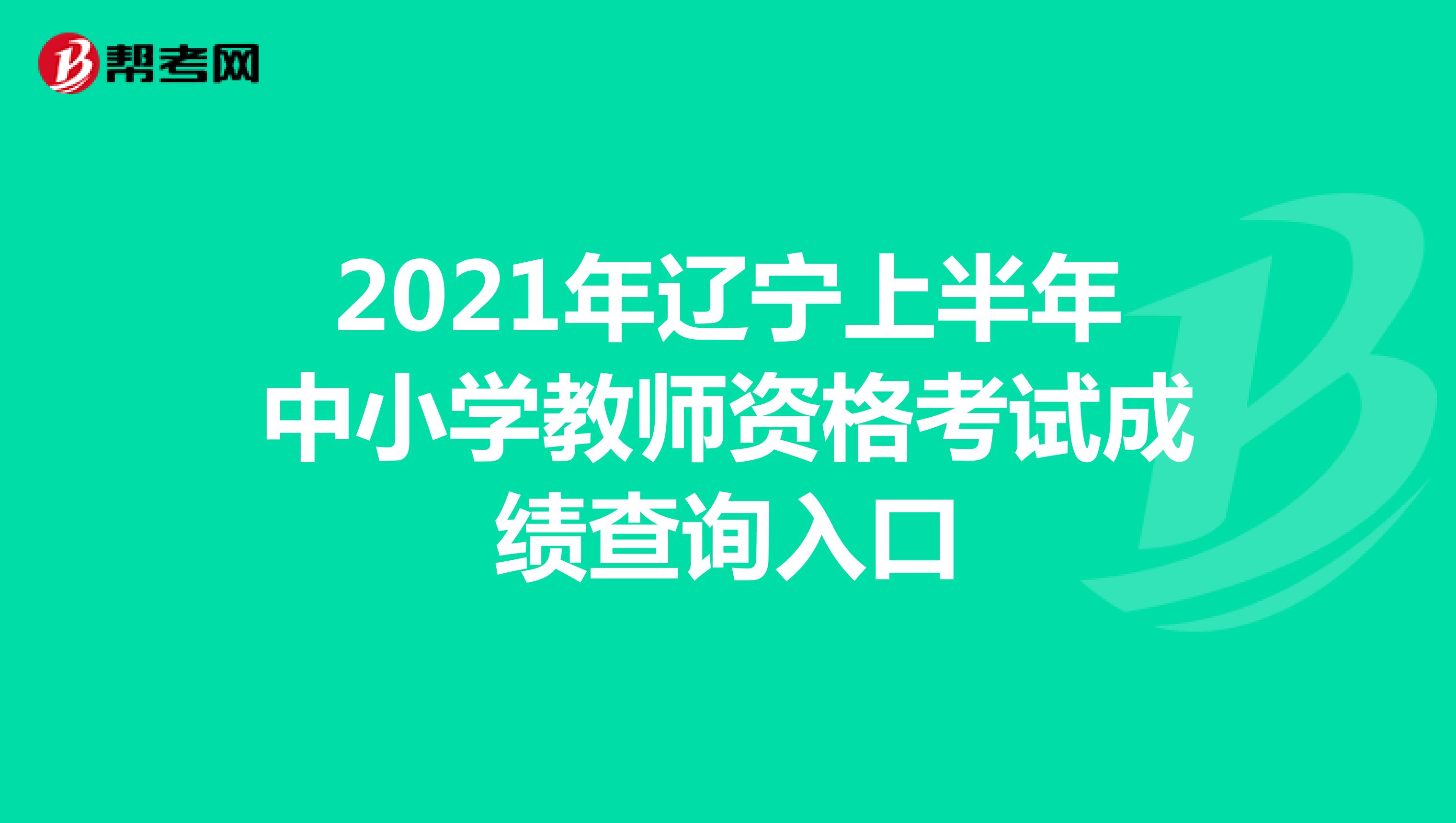 2021年辽宁上半年中小学教师资格考试成绩查询入口
