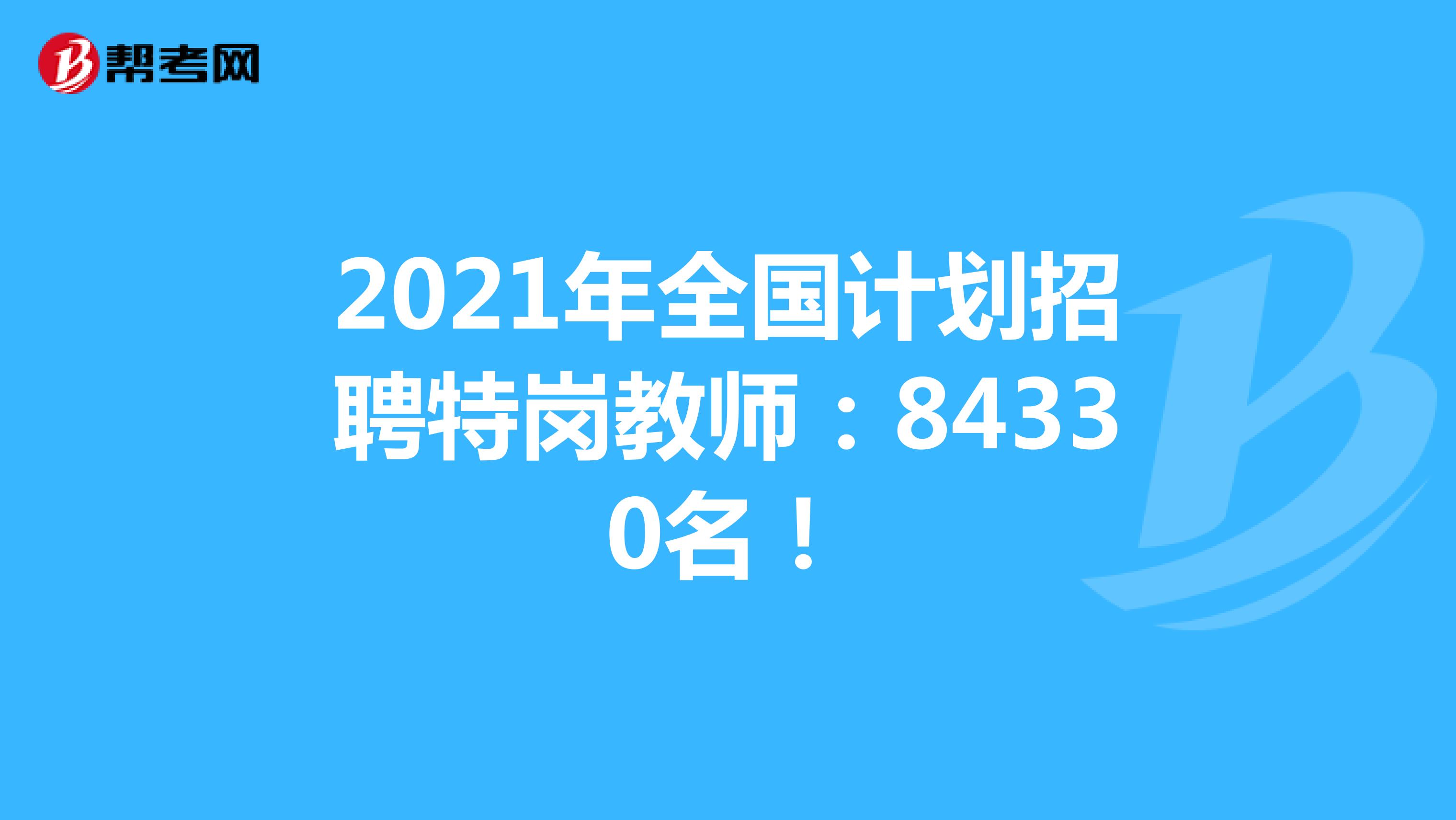 2021年全国计划招聘特岗教师 84330名