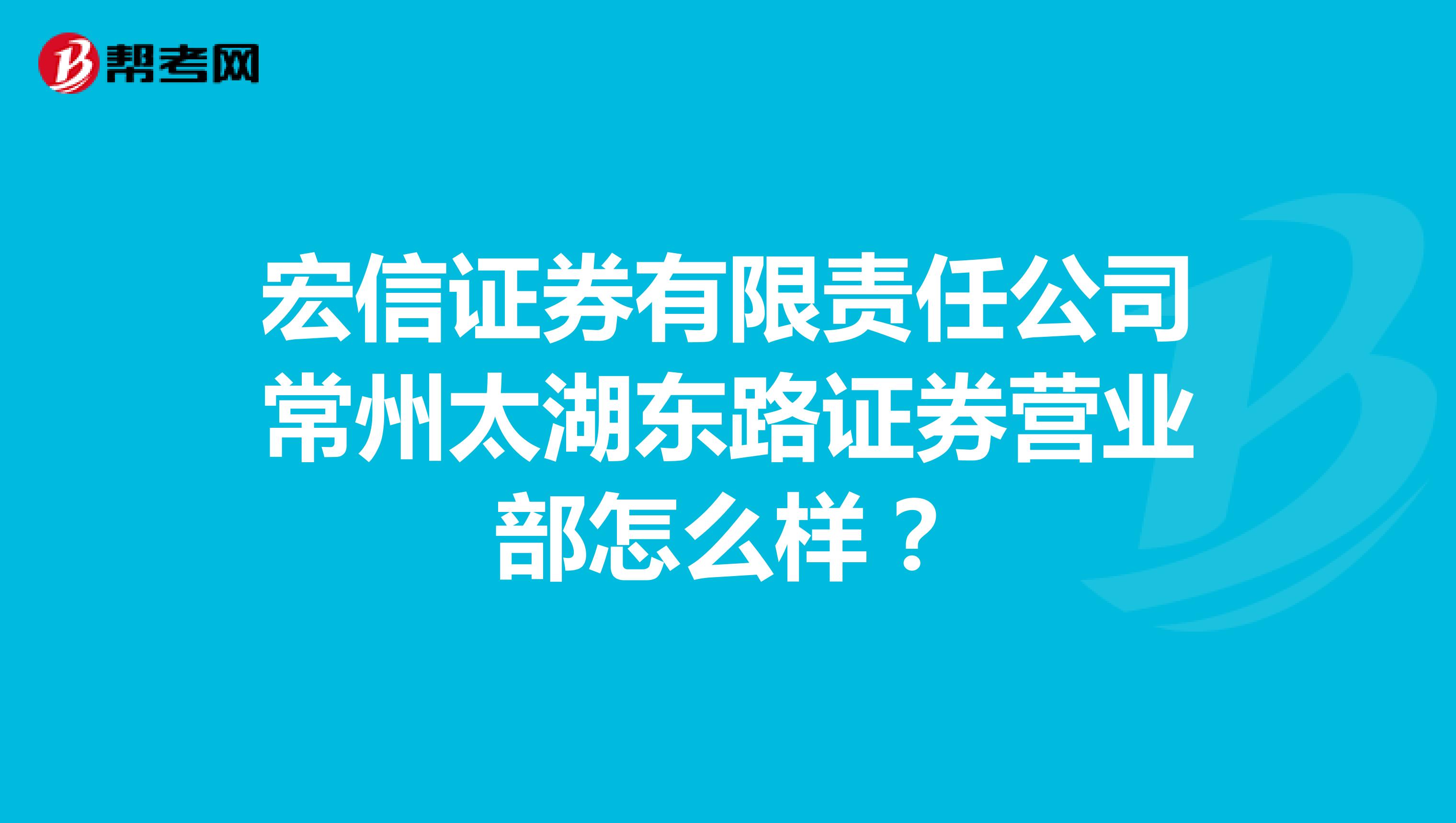 宏信证券有限责任公司常州太湖东路证券营业部怎么样?