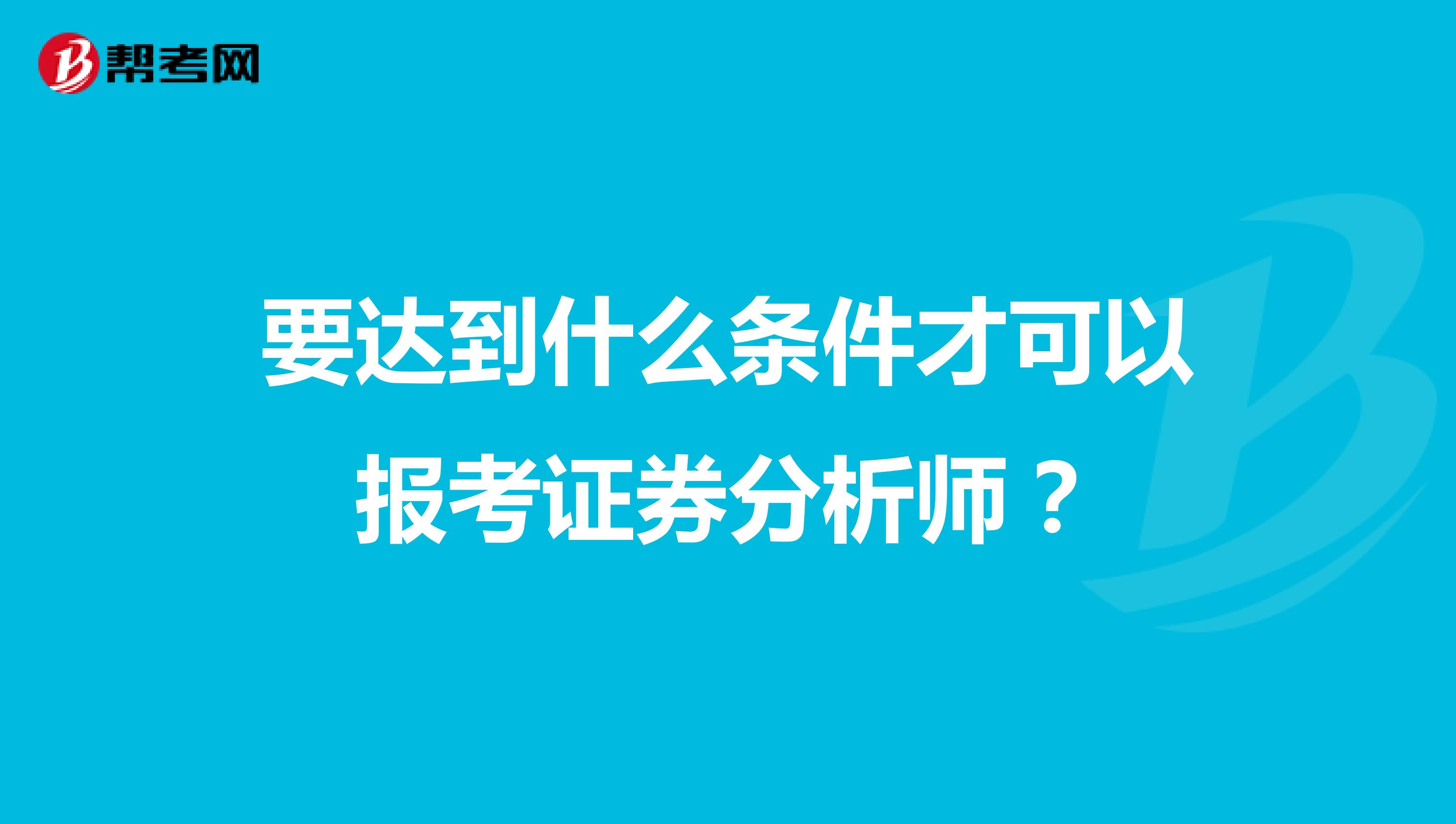 要达到什么条件才可以报考证券分析师？