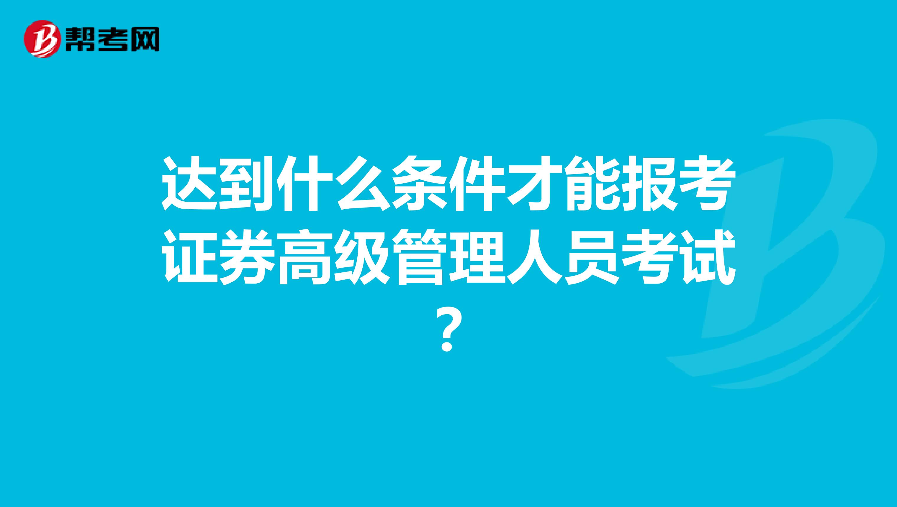 达到什么条件才能报考证券高级管理人员考试?