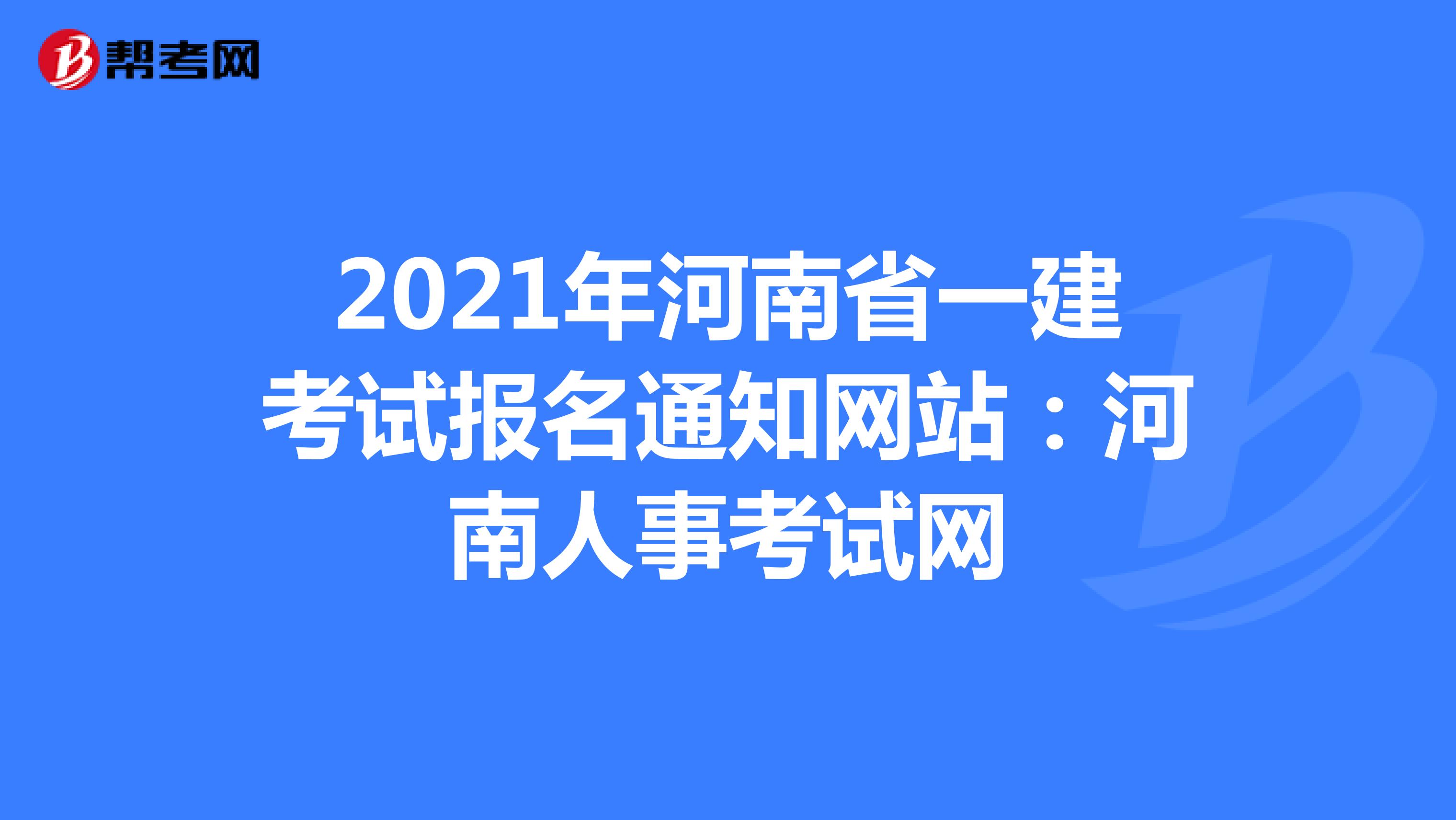 2021年河南省一建考试报名通知网站：河南人事考试网