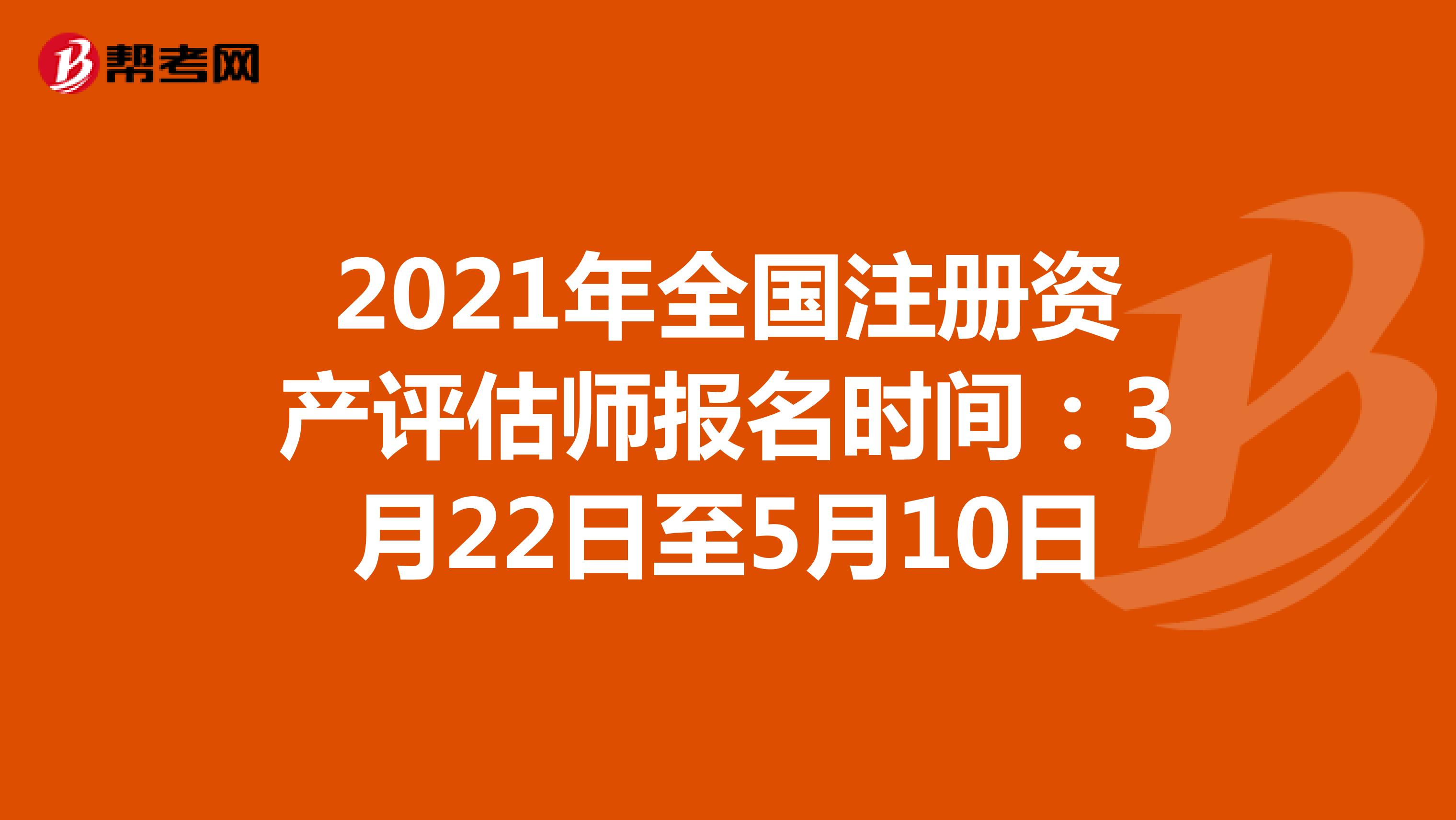 2021年全國(guó)注冊(cè)資產(chǎn)評(píng)估師報(bào)名時(shí)間：3月22日至5月10日
