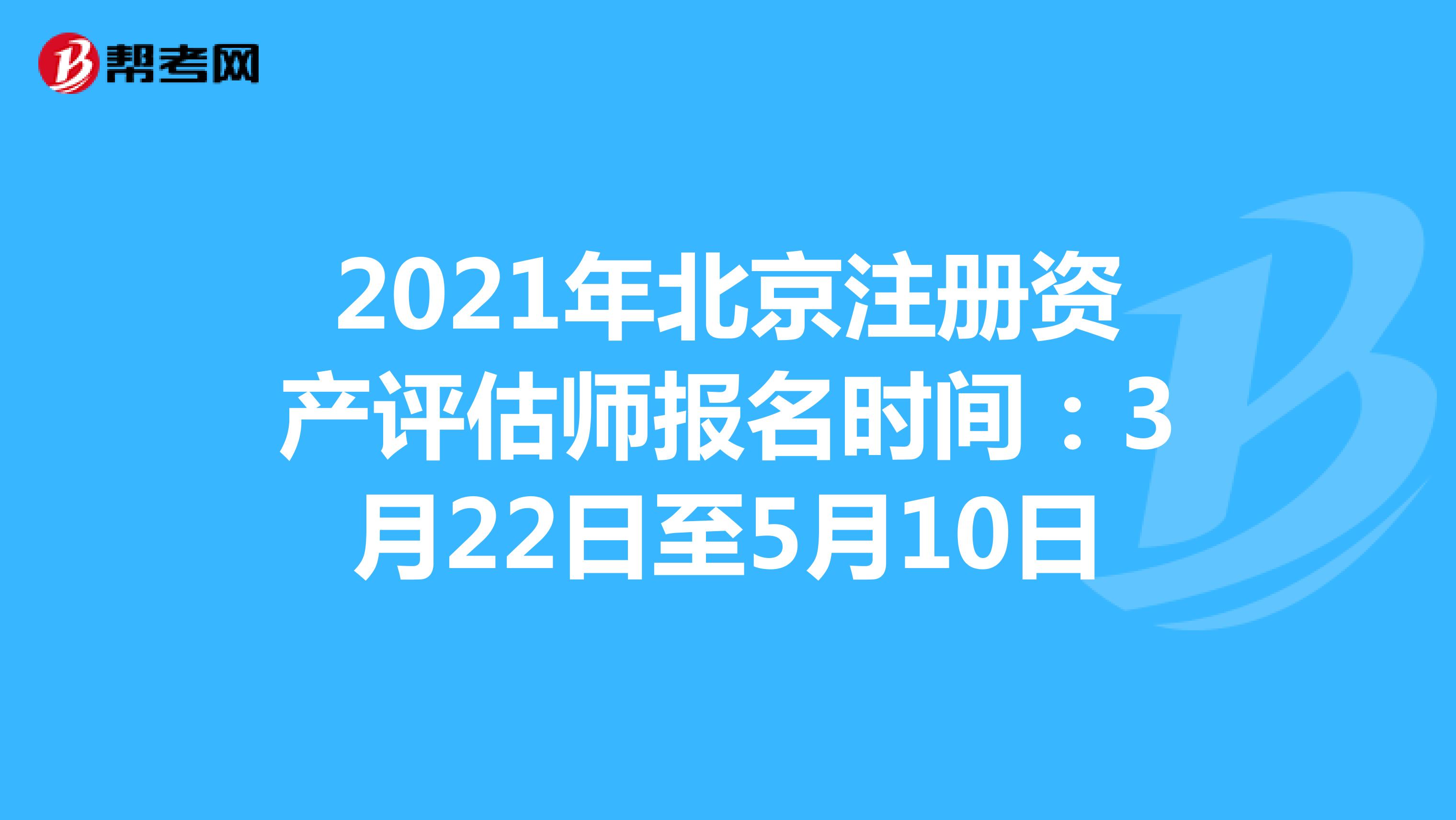 2021年北京注冊資產(chǎn)評估師報名時間：3月22日至5月10日