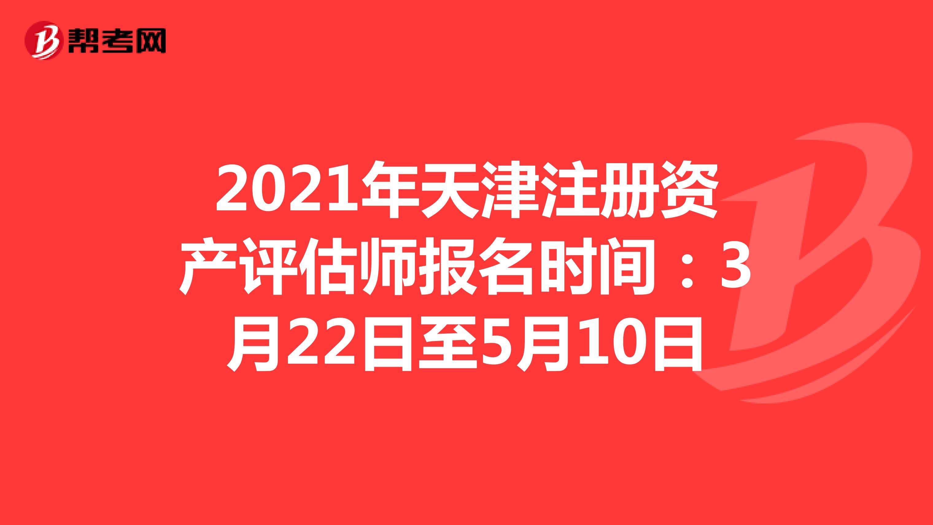 2021年天津注册资产评估师报名时间：3月22日至5月10日