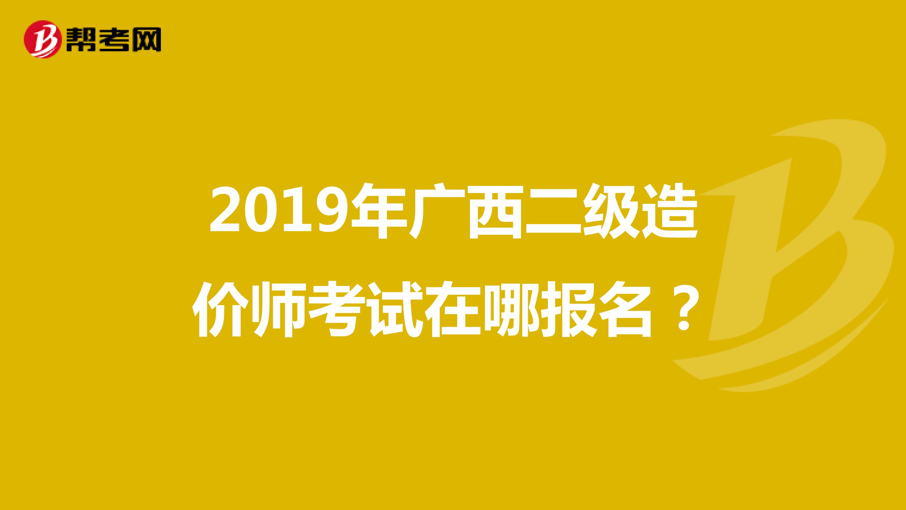 2019年广西二级造价师考试在哪报名？