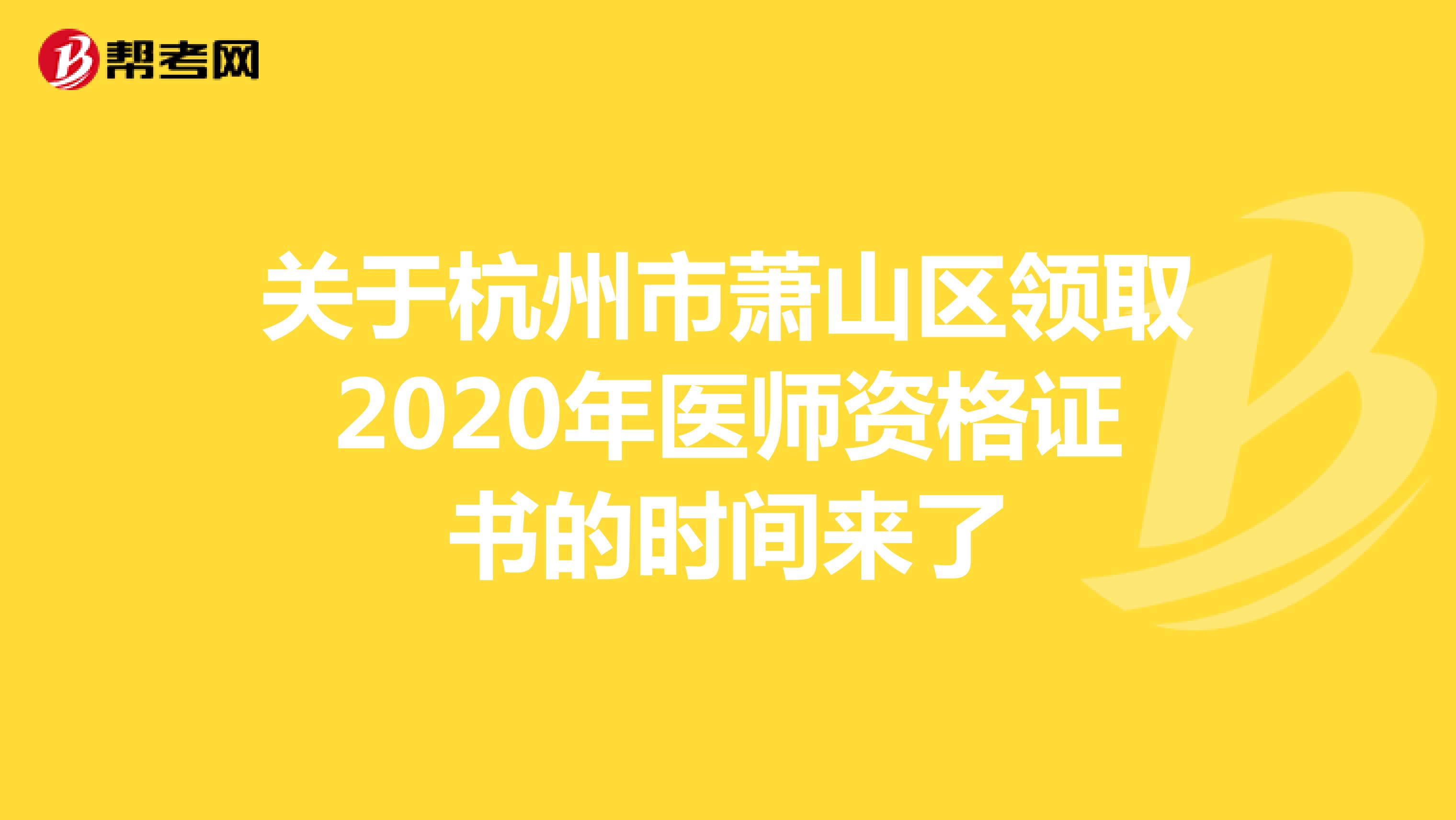 關于杭州市蕭山區領取2020年醫師資格證書的時間來了