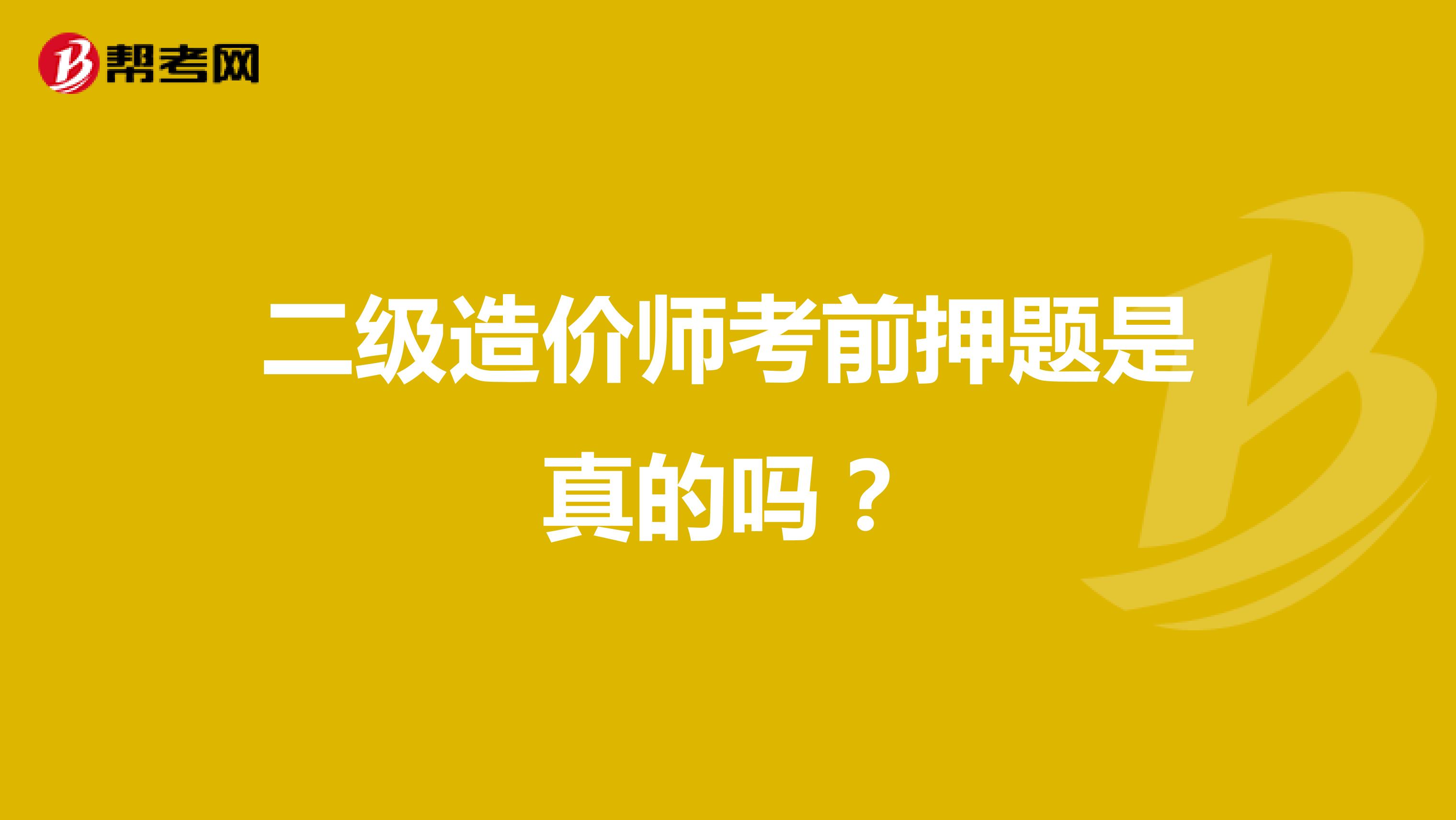 二级造价师考前押题是真的吗？