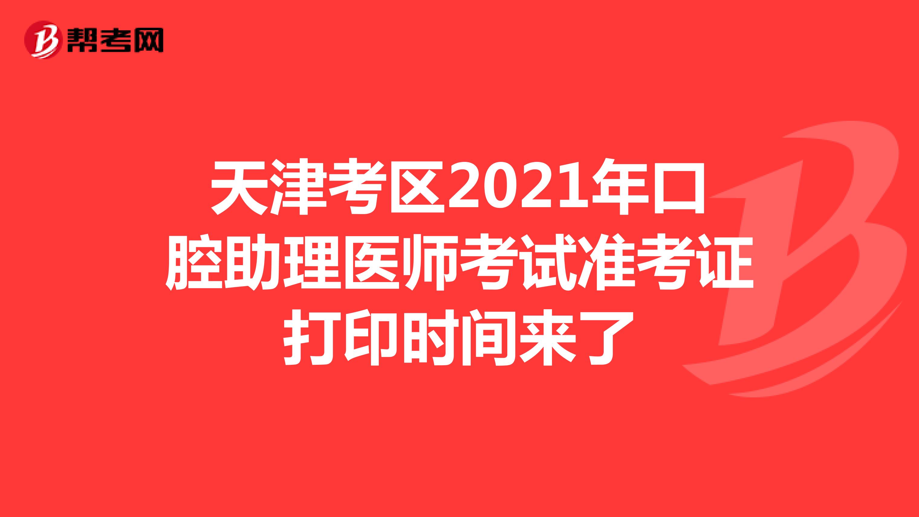 天津考区2021年口腔助理医师考试准考证打印时间来了