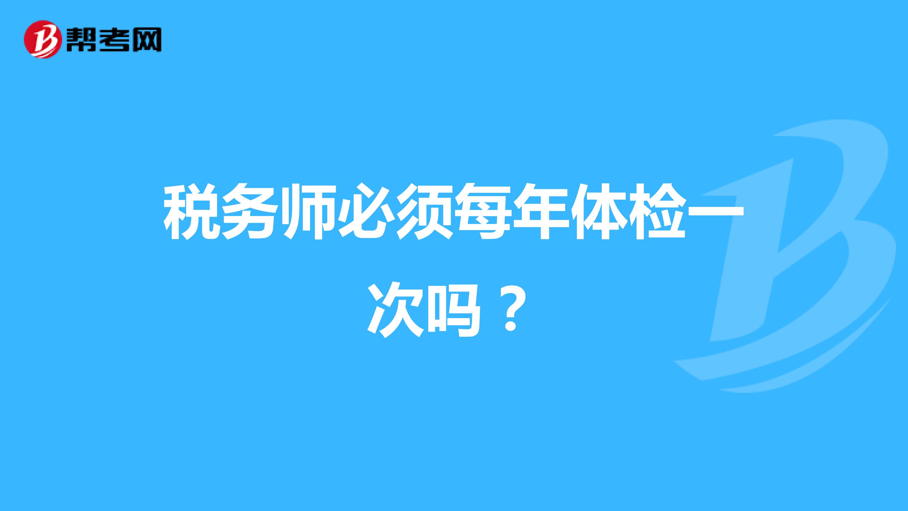 稅務(wù)師必須每年體檢一次嗎？
