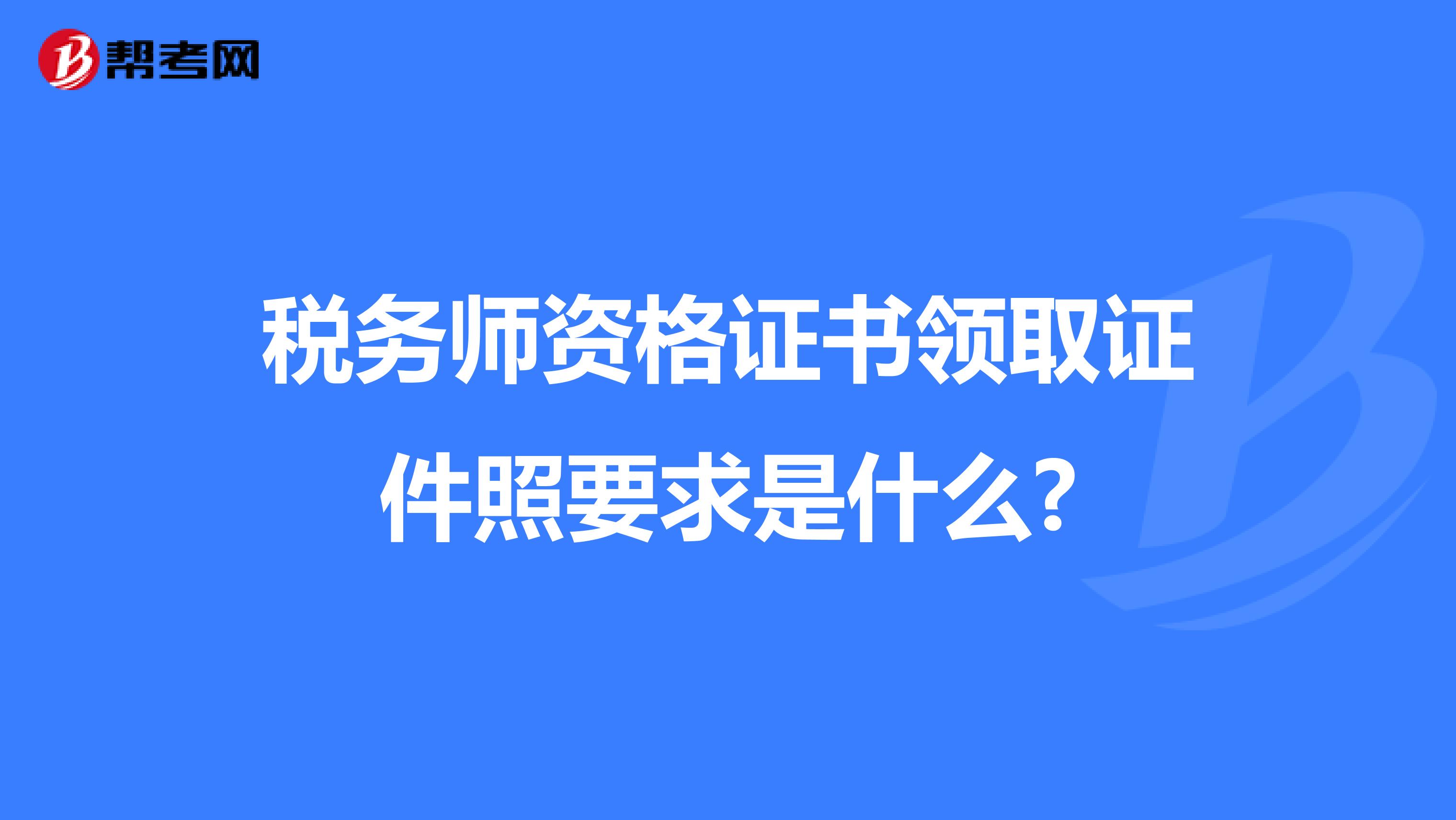 稅務(wù)師資格證書(shū)領(lǐng)取證件照要求是什么?