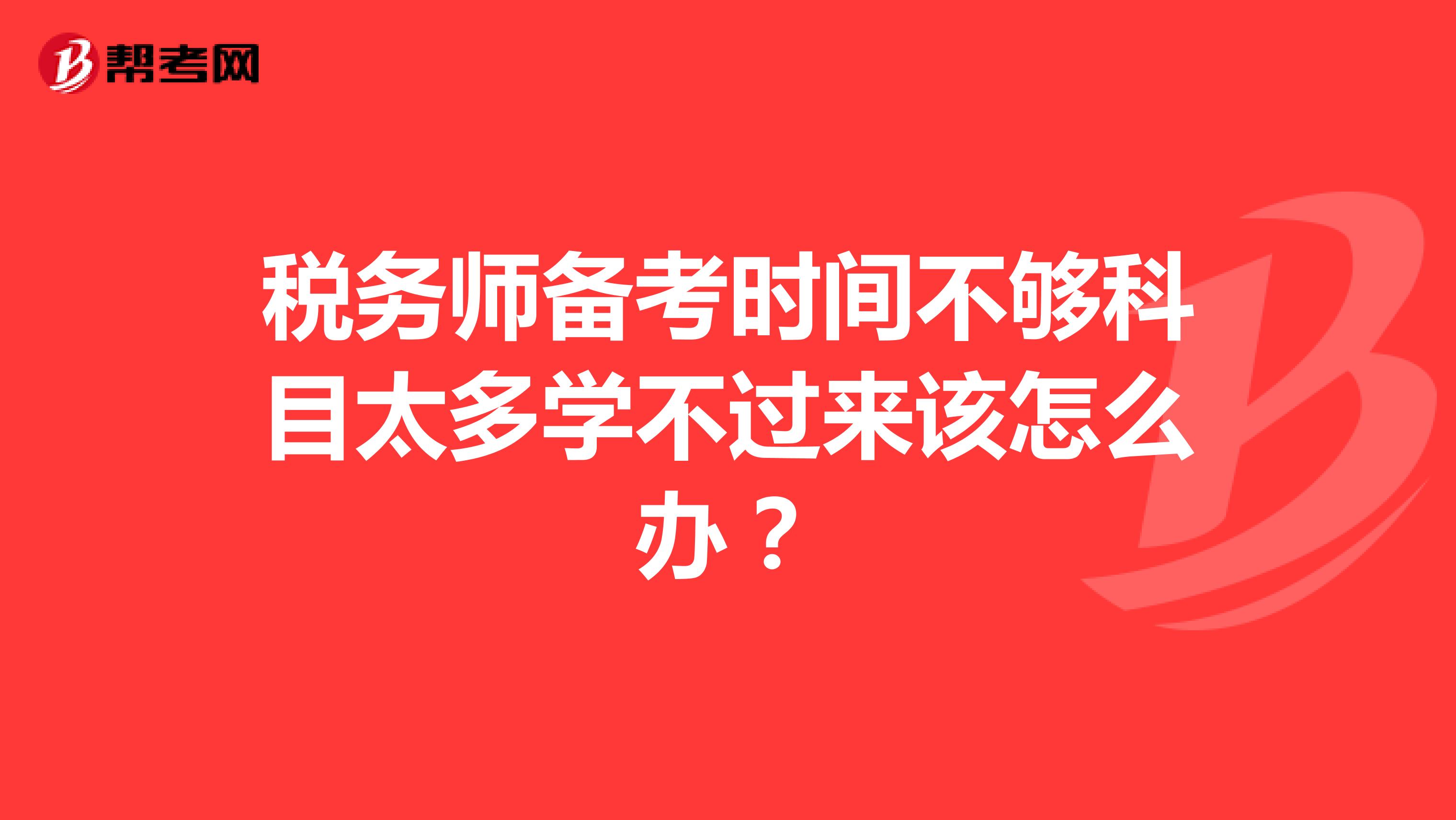稅務師備考時間不夠科目太多學不過來該怎么辦？
