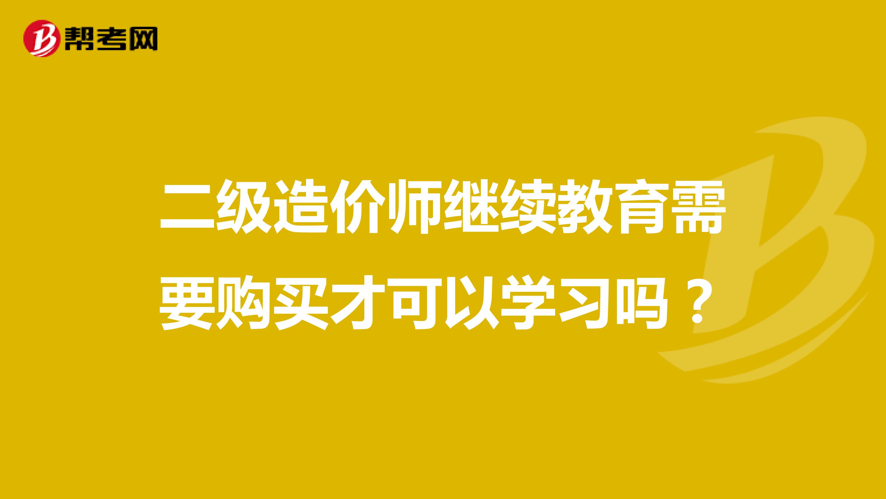 二級造價師繼續(xù)教育需要購買才可以學(xué)習(xí)嗎？