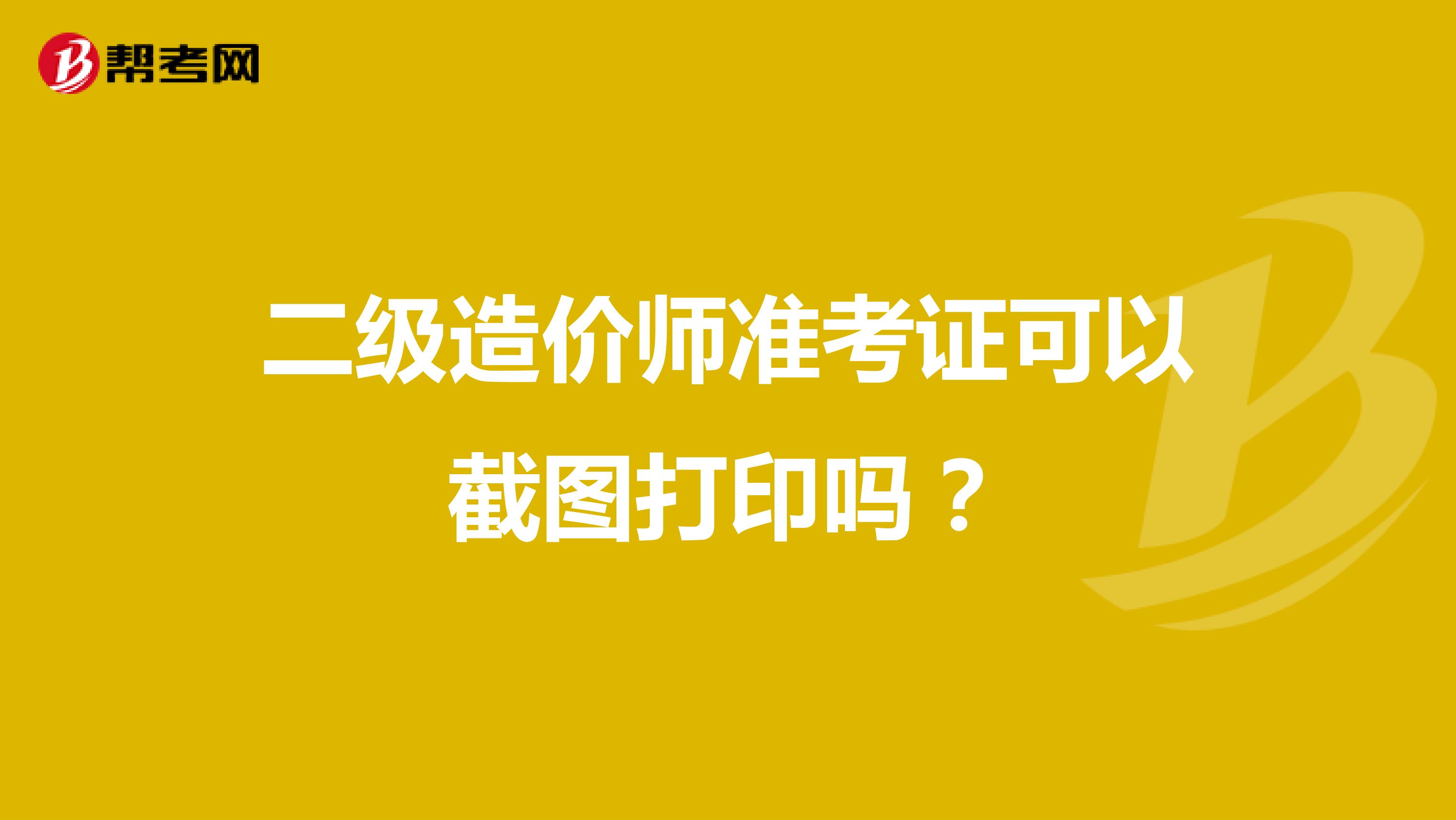 二级造价师准考证可以截图打印吗?
