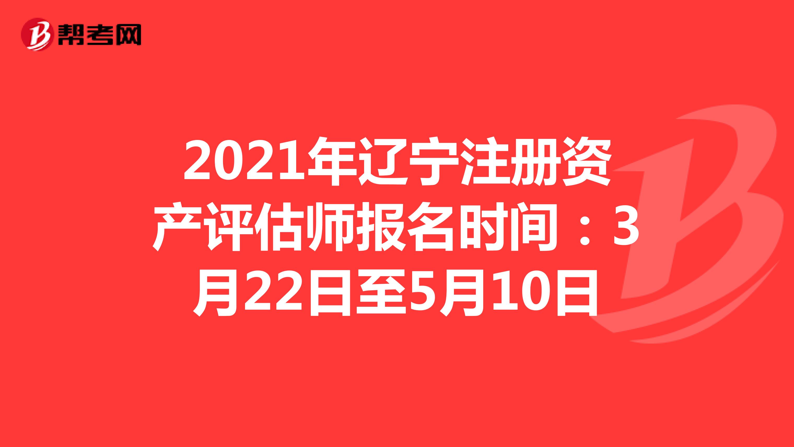 2021年辽宁注册资产评估师报名时间：3月22日至5月10日