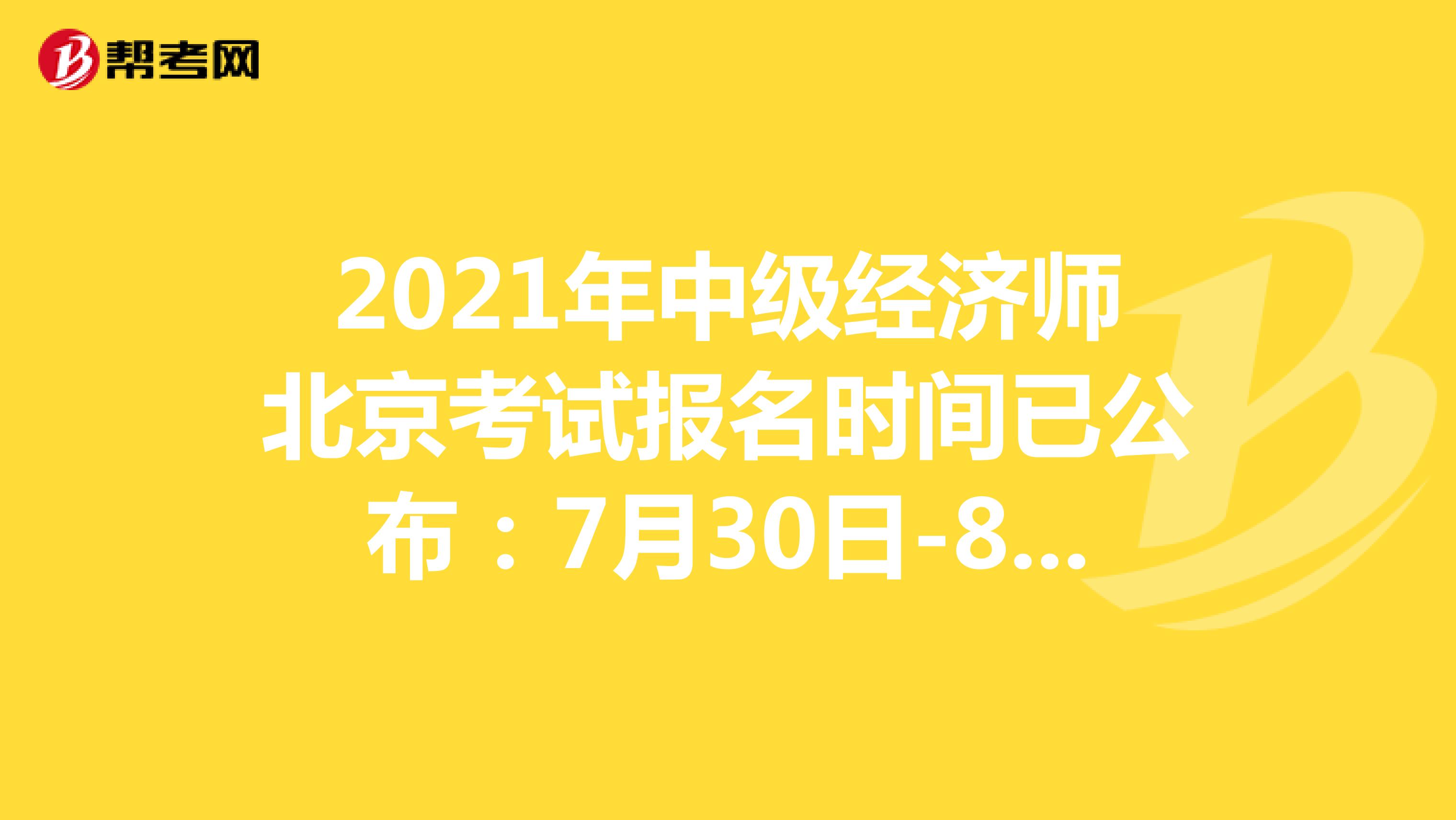 2021年中级经济师北京考试报名时间已公布：7月30日-8月8日！