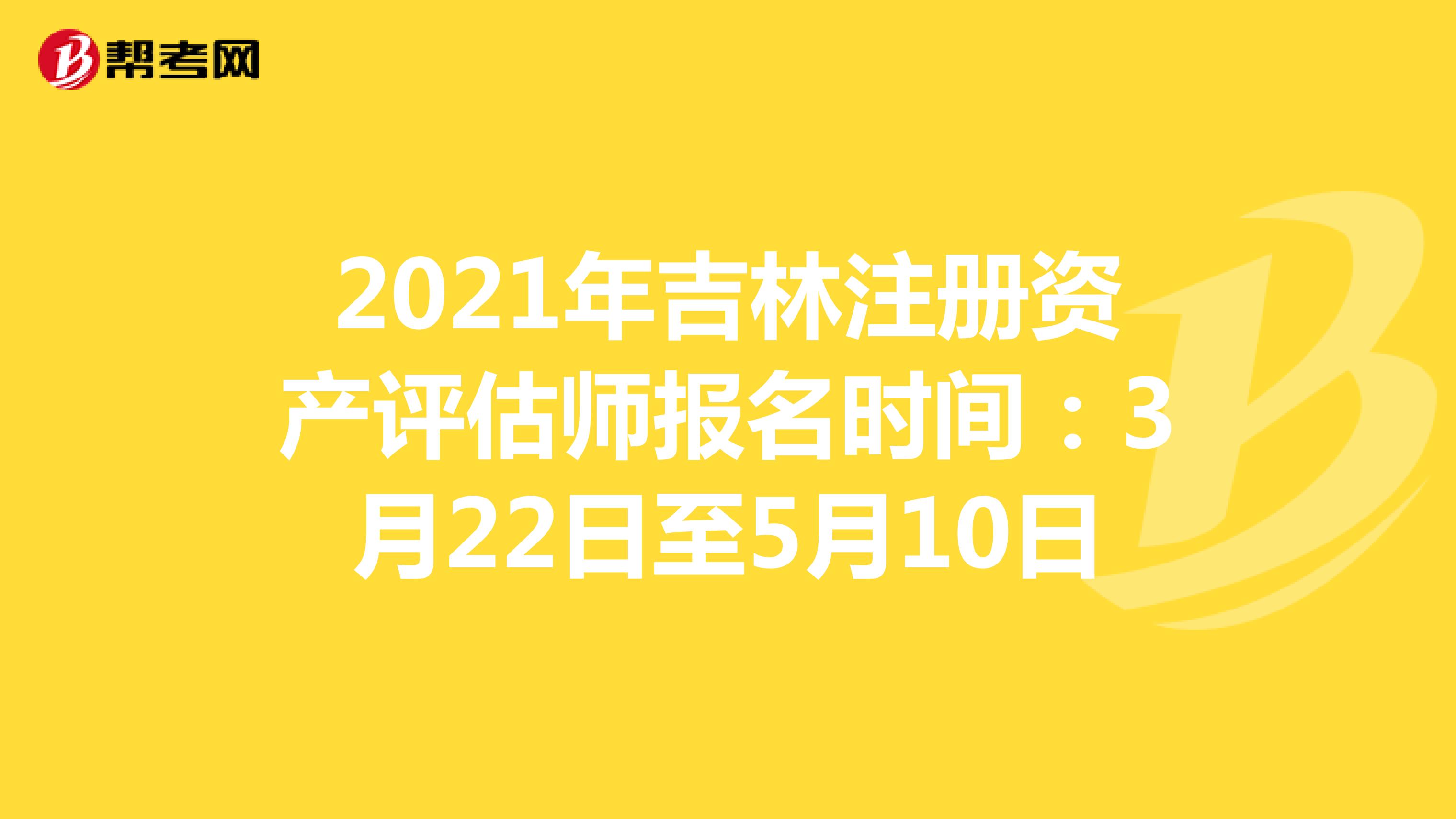 2021年吉林注冊資產評估師報名時間：3月22日至5月10日