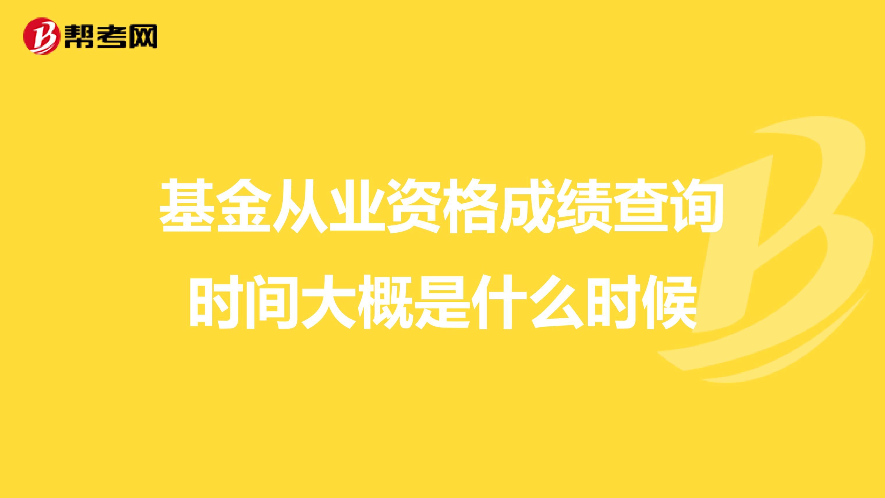 基金从业资格成绩查询时间大概是什么时候