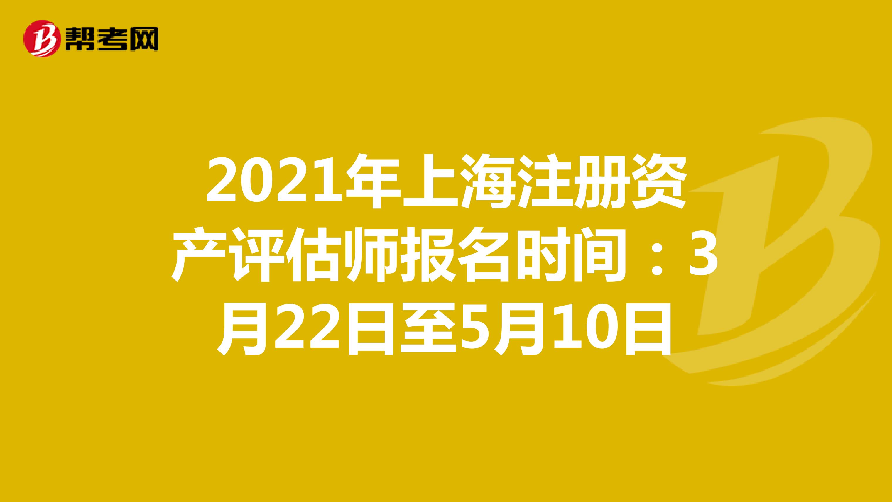 2021年上海注冊資產評估師報名時間：3月22日至5月10日