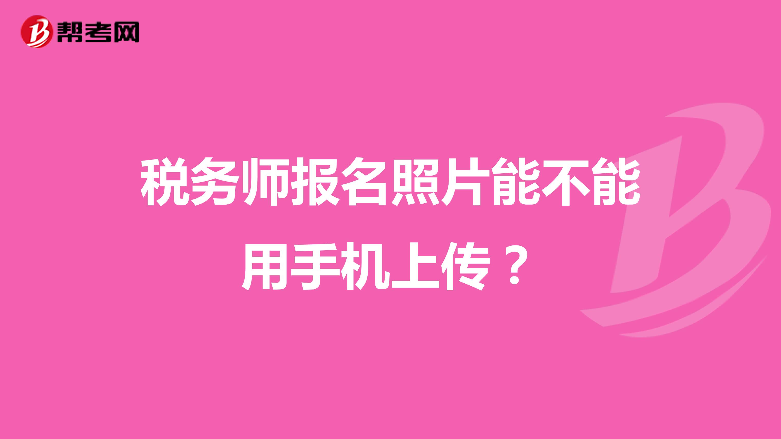 税务师报名照片能不能用手机上传？