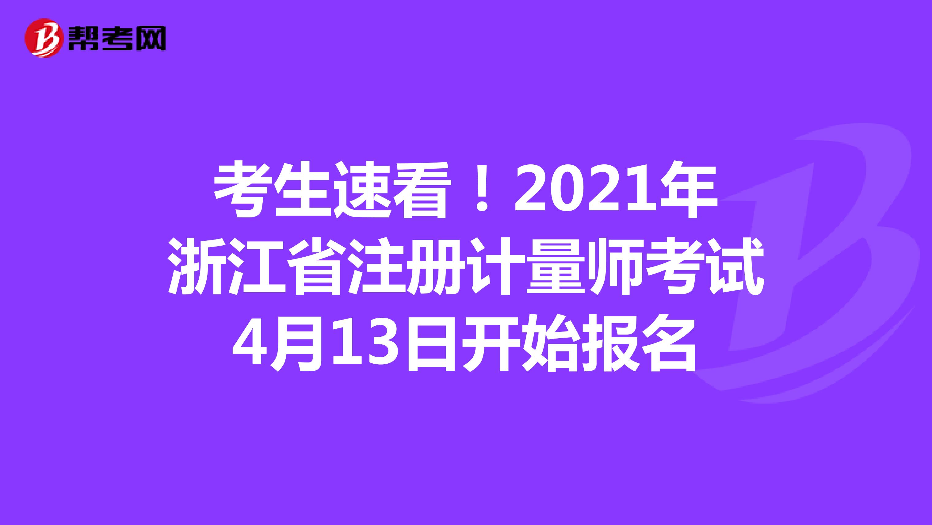 考生速看！2021年浙江省注册计量师考试4月13日开始报名
