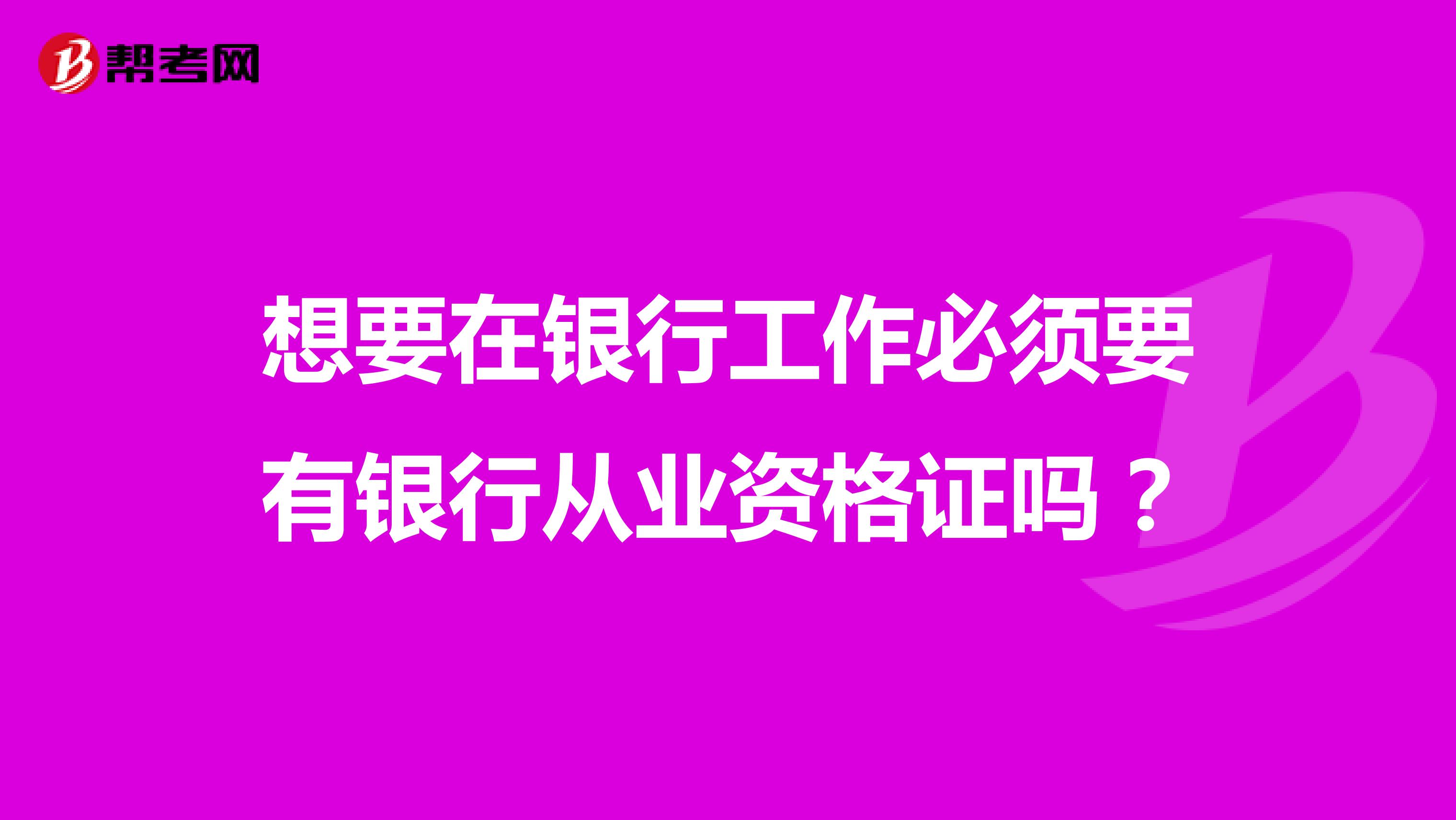 想要在银行工作必须要有银行从业资格证吗？