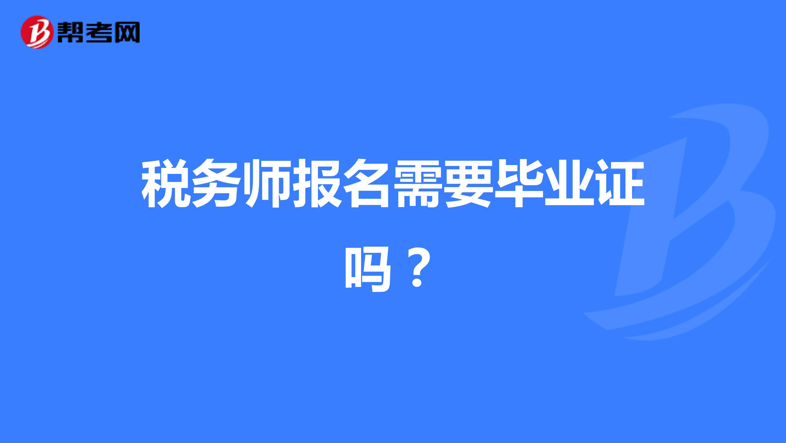 稅務(wù)師報(bào)名需要畢業(yè)證嗎？