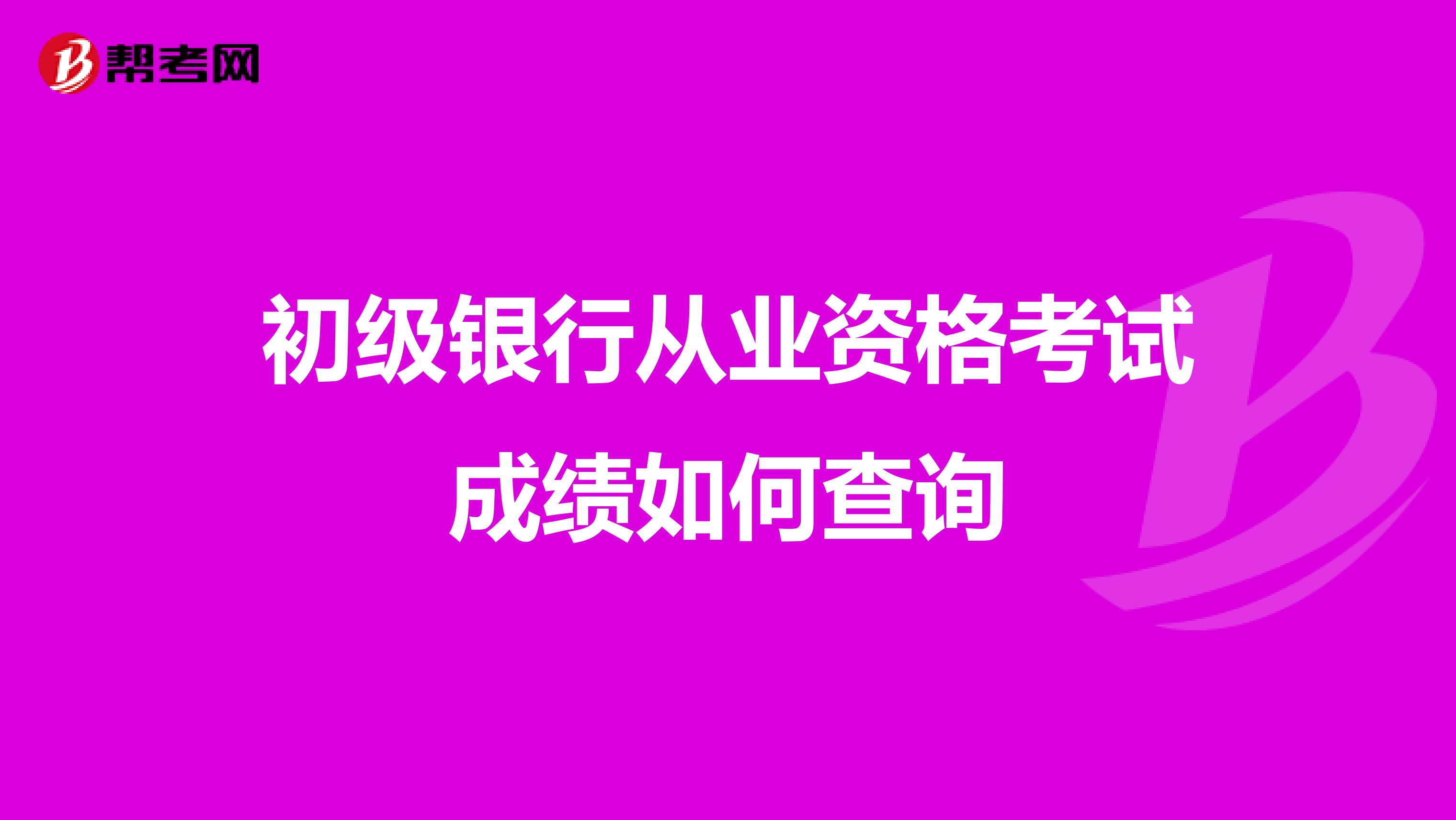 初級銀行從業(yè)資格考試成績?nèi)绾尾樵? class=