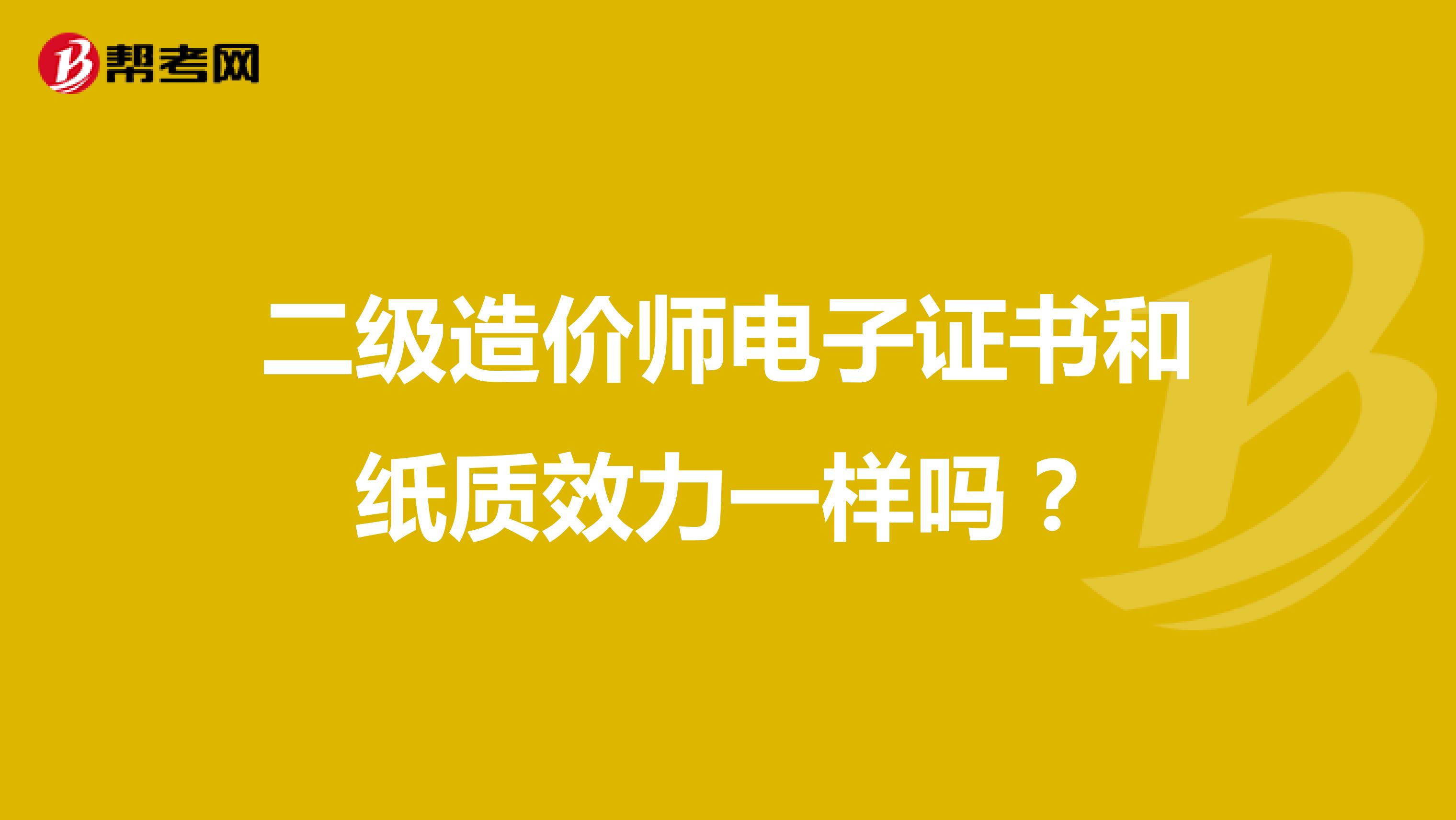 二级造价师电子证书和纸质效力一样吗？