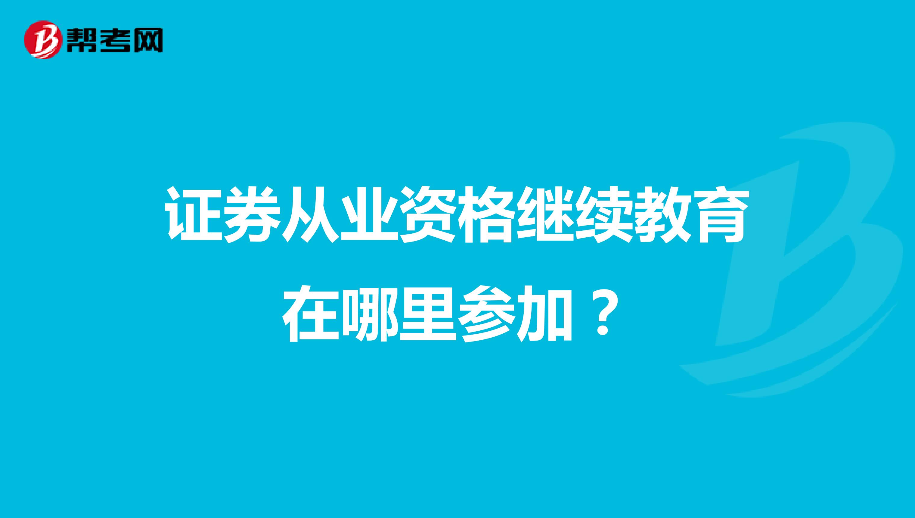 证券从业资格继续教育在哪里参加？