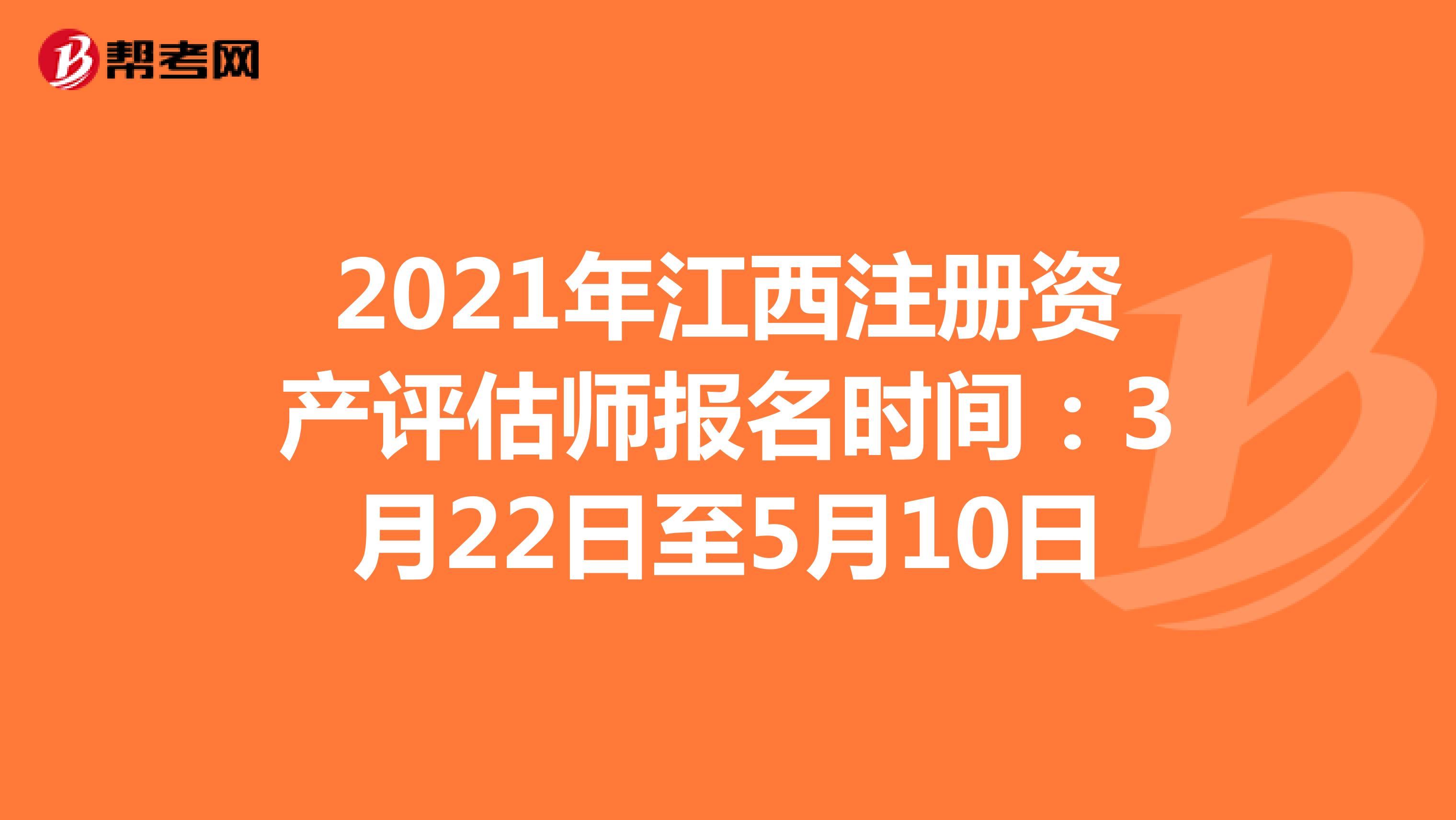 2021年江西注册资产评估师报名时间：3月22日至5月10日