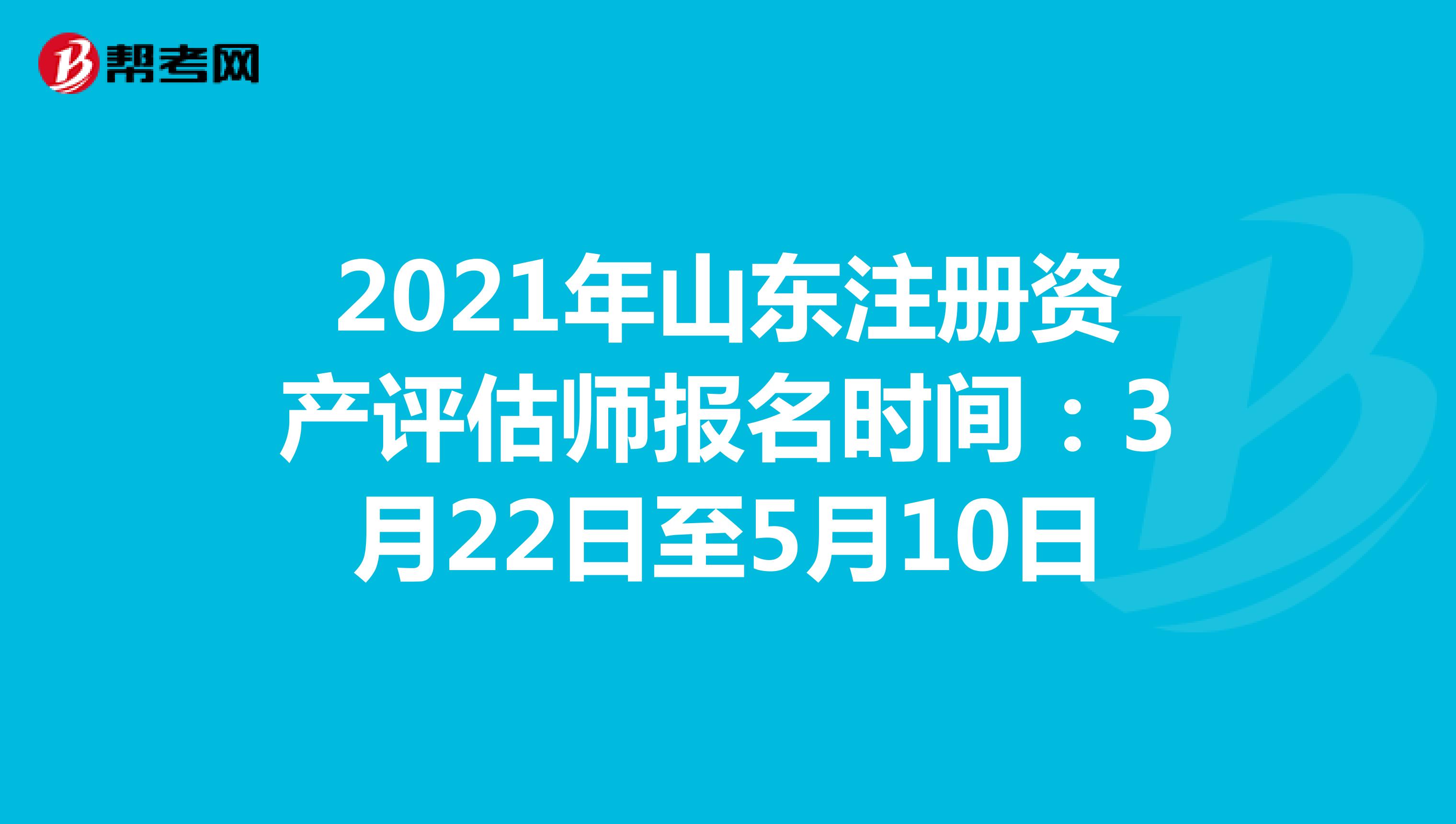 2021年山东注册资产评估师报名时间：3月22日至5月10日