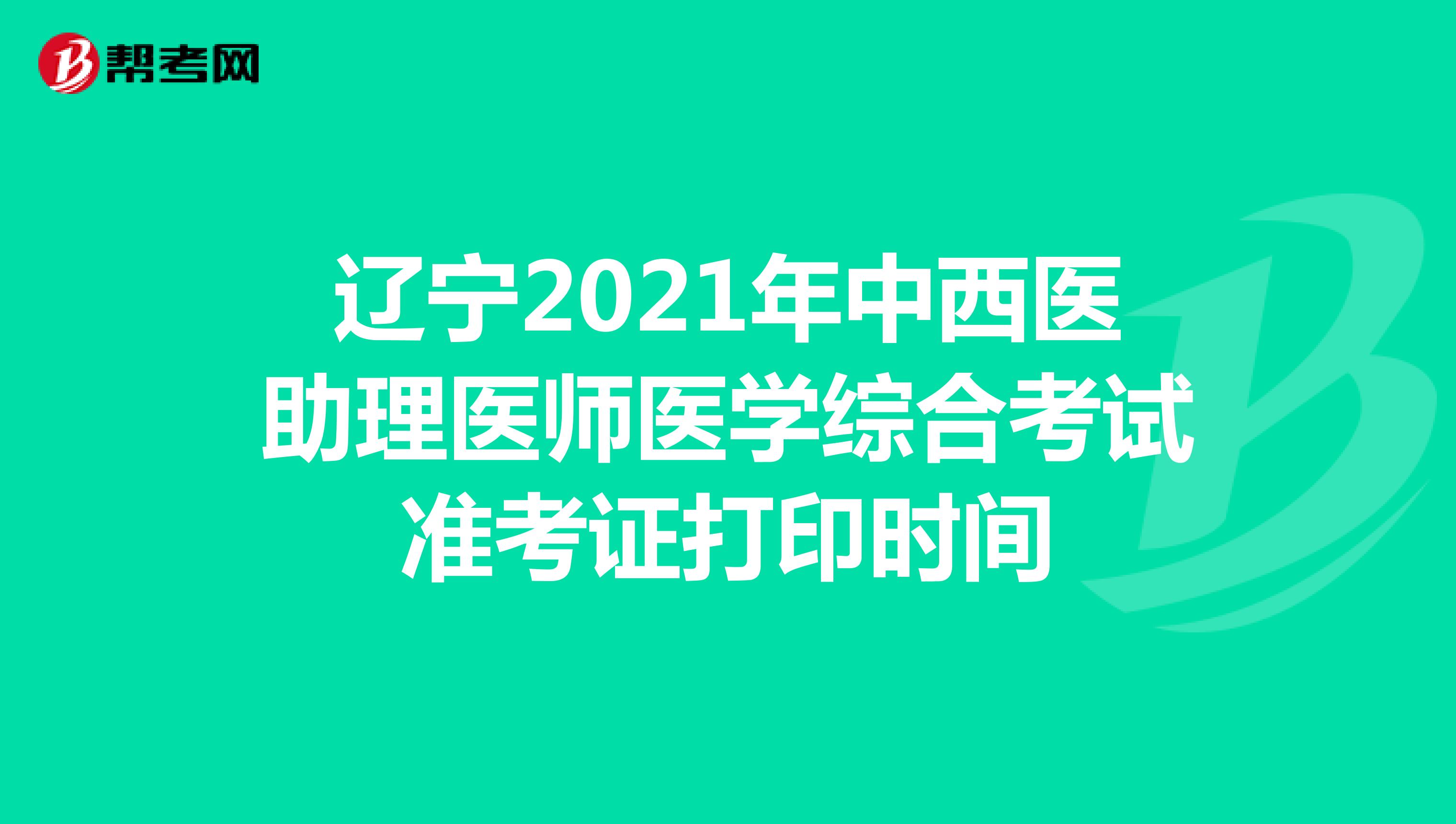 遼寧2021年中西醫(yī)助理醫(yī)師醫(yī)學(xué)綜合考試準(zhǔn)考證打印時間