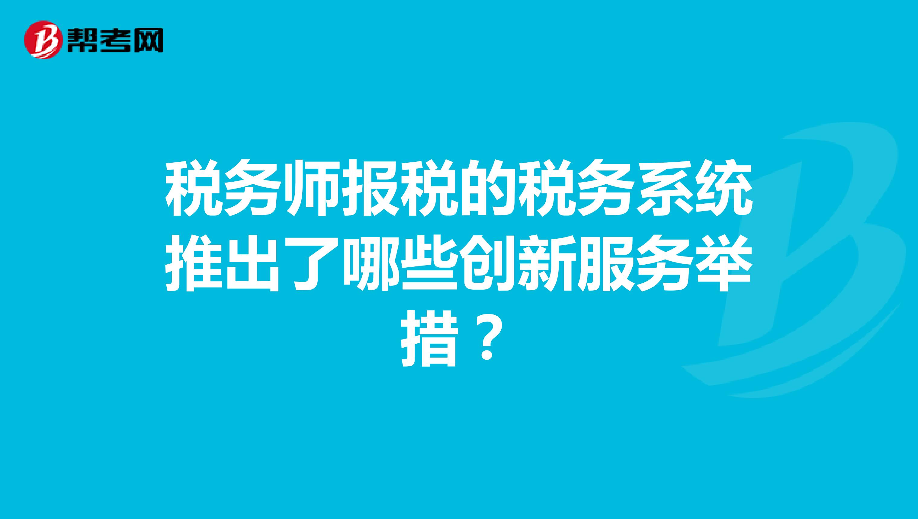 税务师报税的税务系统推出了哪些创新服务举措?