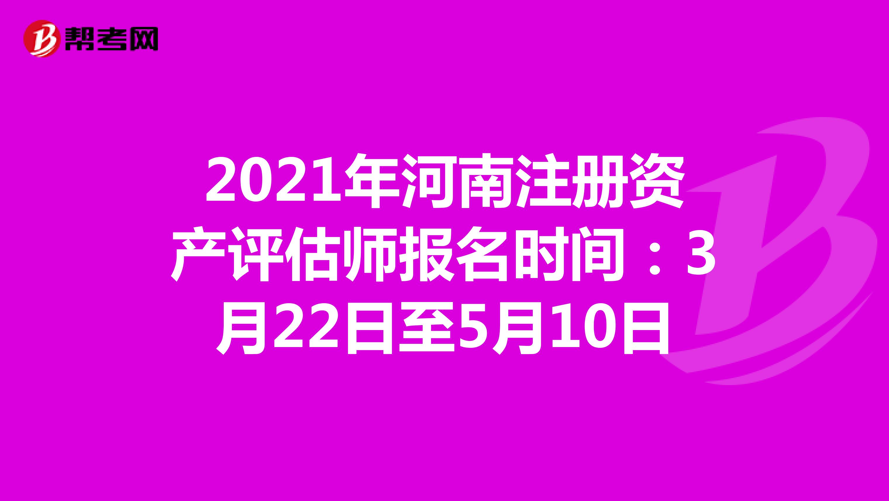 2021年河南注冊(cè)資產(chǎn)評(píng)估師報(bào)名時(shí)間：3月22日至5月10日