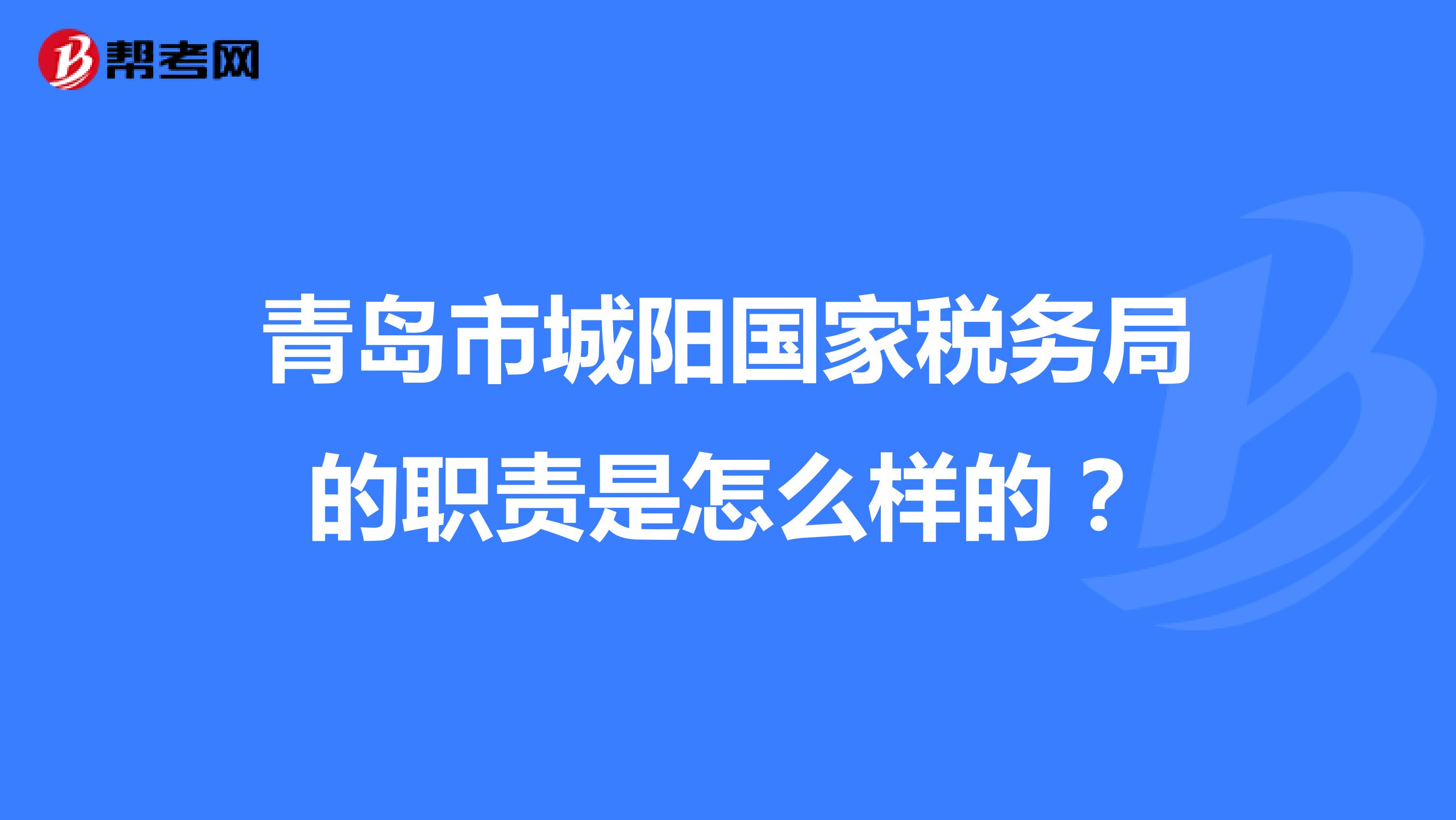 青岛市城阳国家税务局的职责是怎么样的？