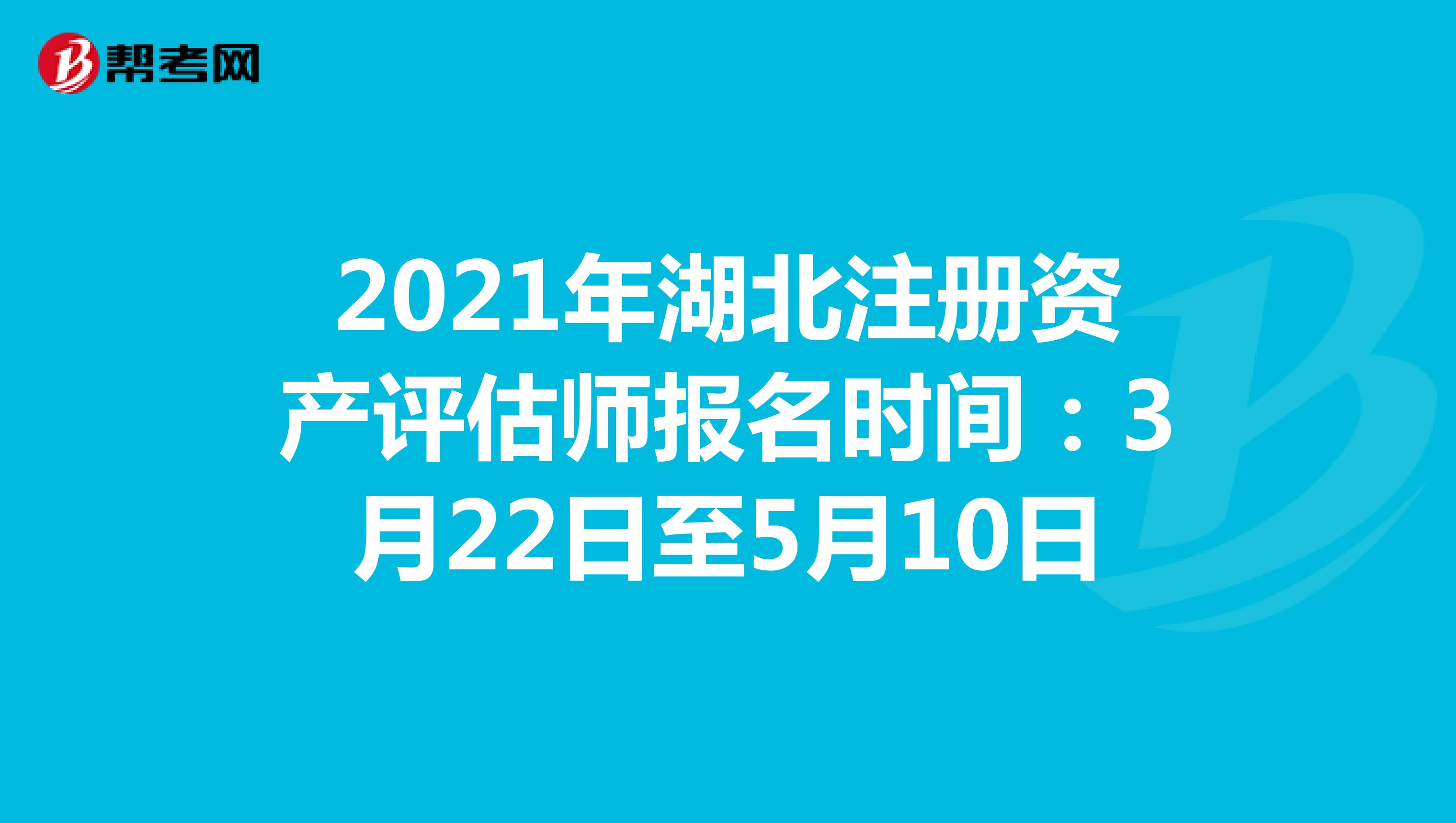 2021年湖北注册资产评估师报名时间：3月22日至5月10日