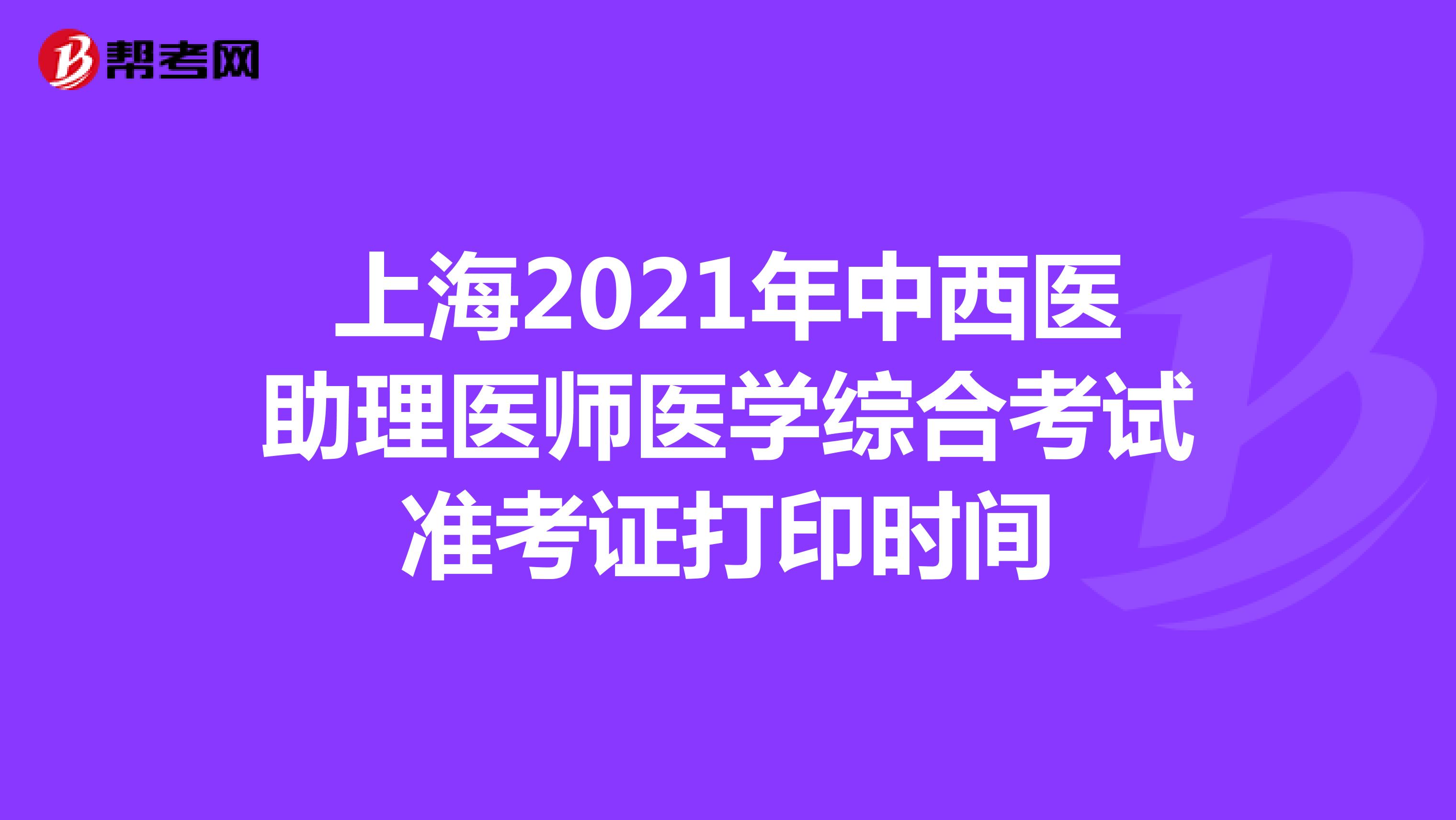 上海2021年中西医助理医师医学综合考试准考证打印时间