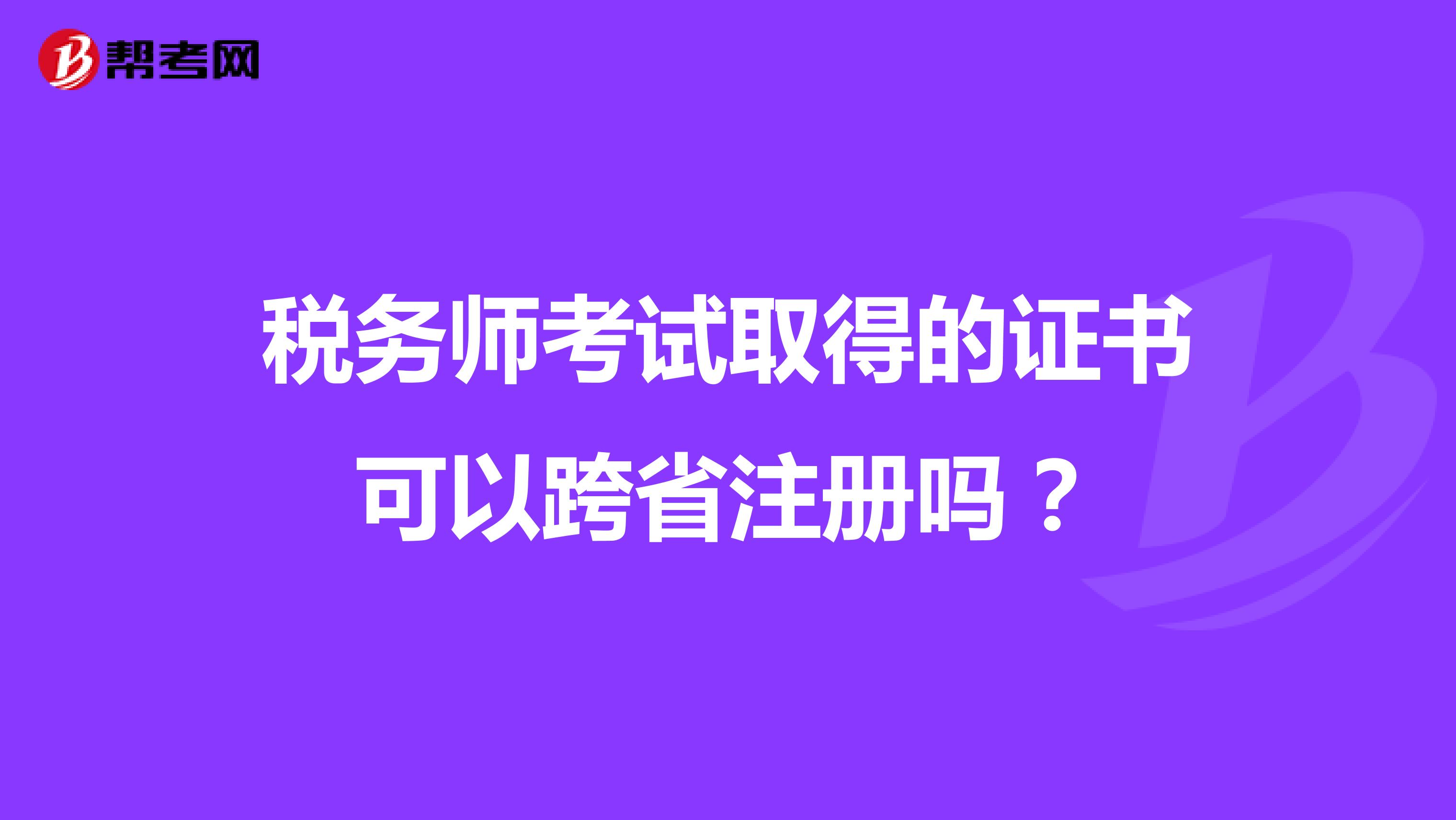 稅務師考試取得的證書可以跨省注冊嗎?