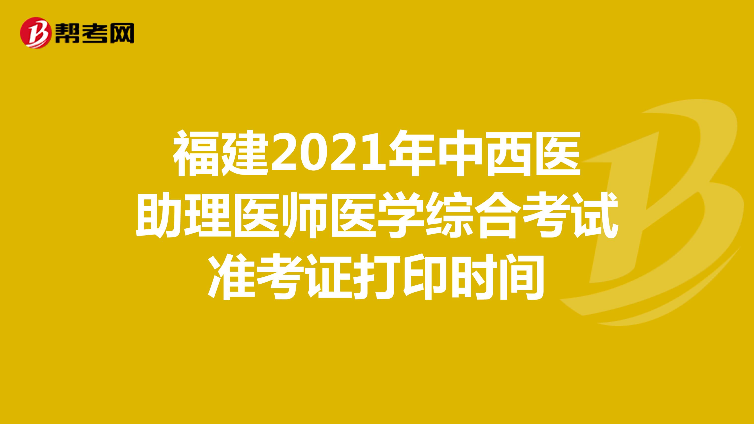 福建2021年中西医助理医师医学综合考试准考证打印时间