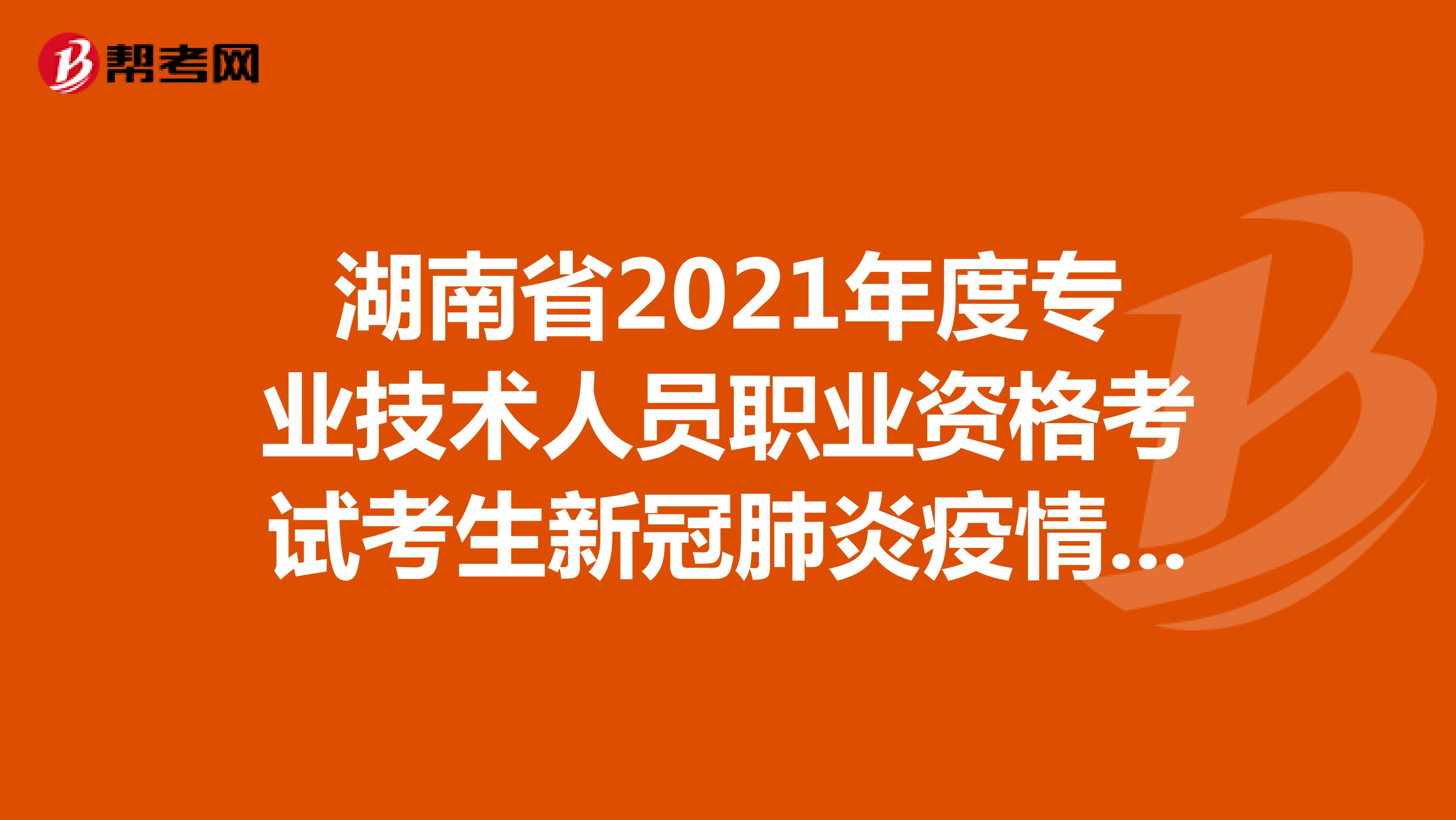 湖南省2021年度專業(yè)技術(shù)人員職業(yè)資格考試考生新冠肺炎疫情防控告知書